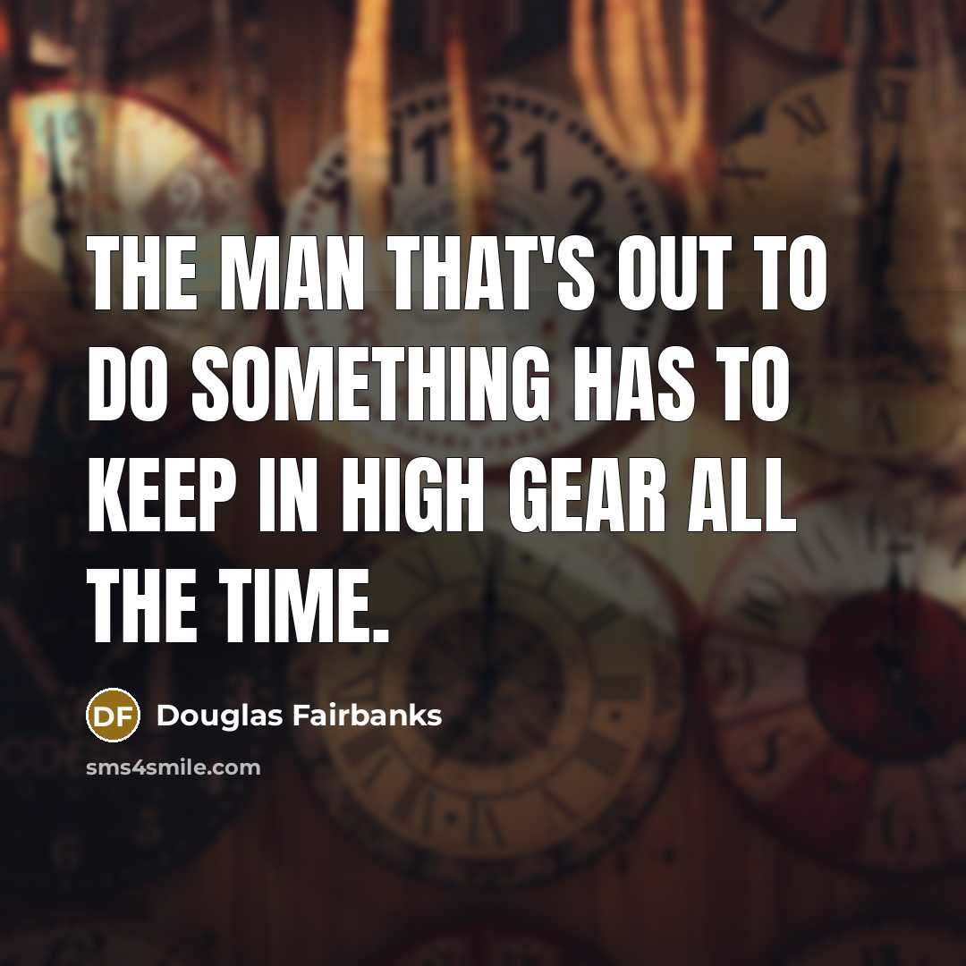 “The man that's out to do something has to keep in high gear all the time.” quote by Douglas Fairbanks