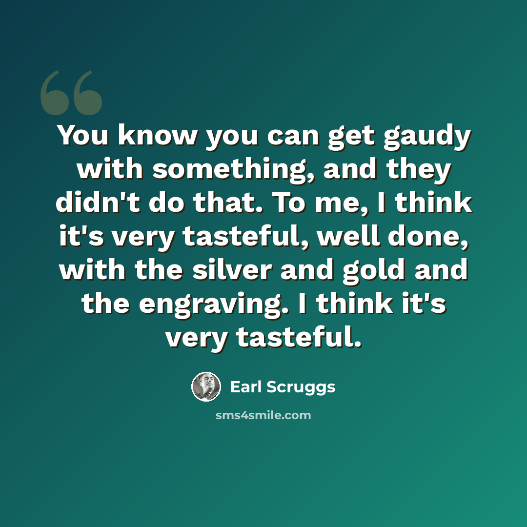 “You know you can get gaudy with something, and they didn't do that. To me, I think it's very tasteful, well done, with the silver and gold and the engraving. I think it's very tasteful.” quote by Earl Scruggs
