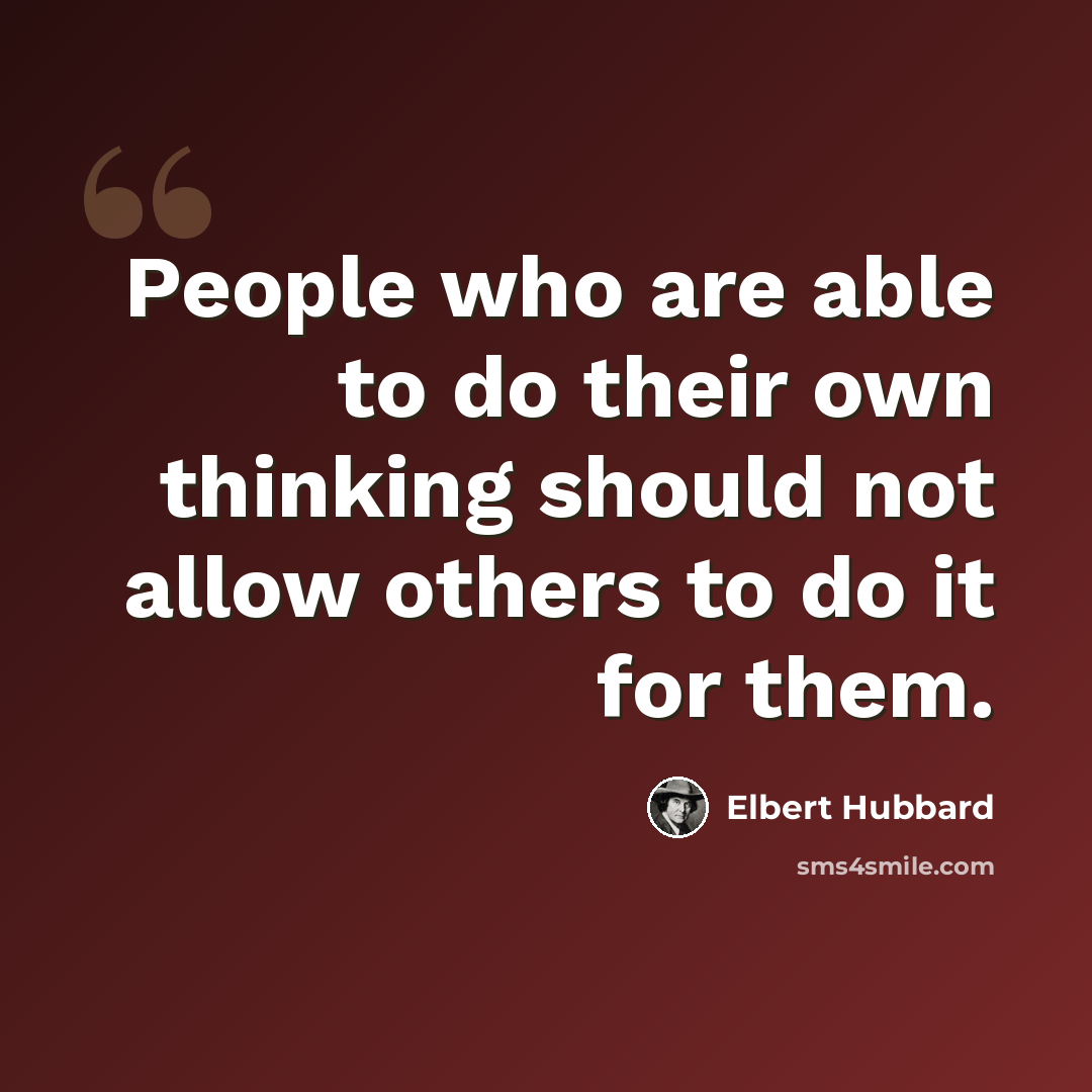 “People who are able to do their own thinking should not allow others to do it for them.” quote by Elbert Hubbard