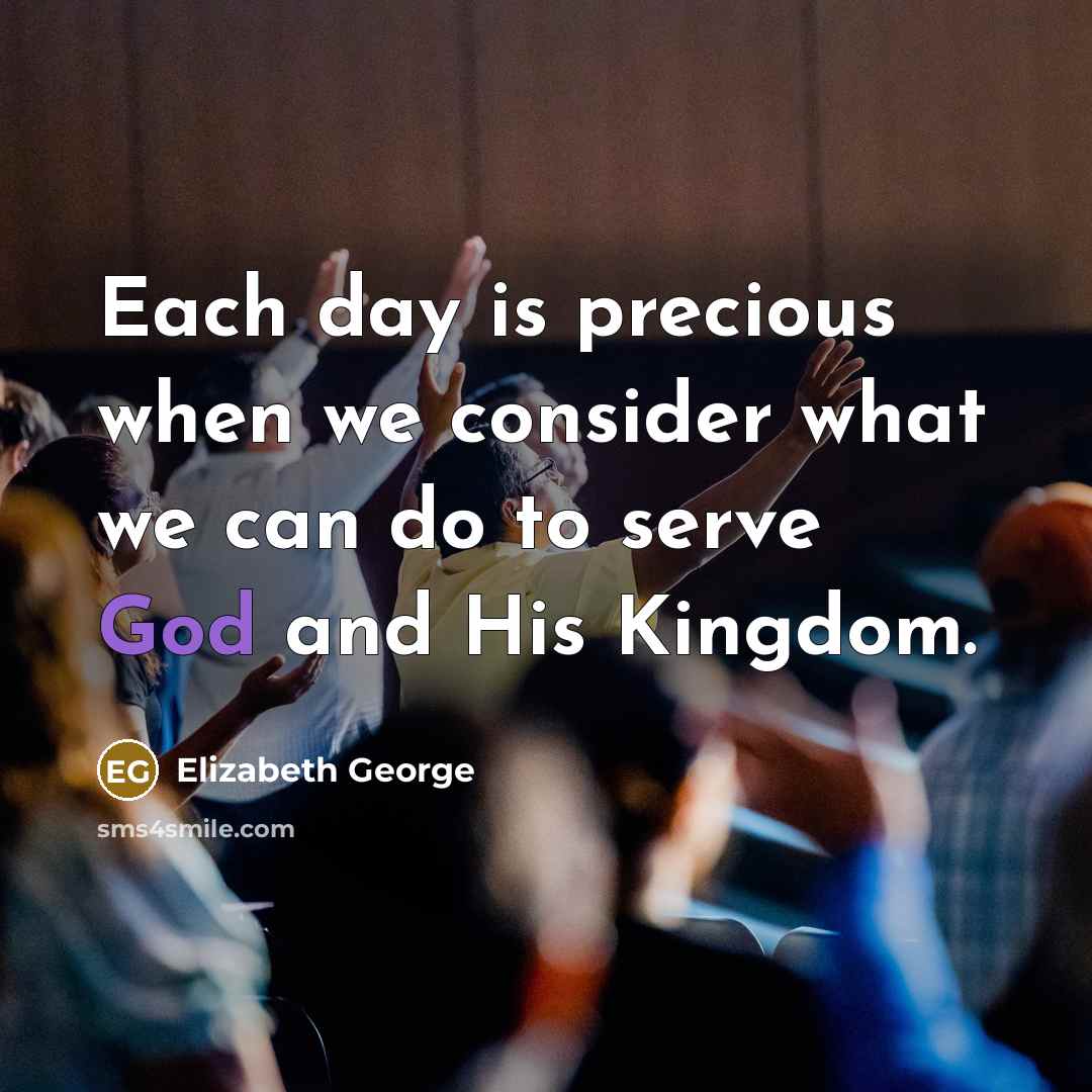 “Each day is precious when we consider what we can do to serve God and His Kingdom.” quote by Elizabeth George