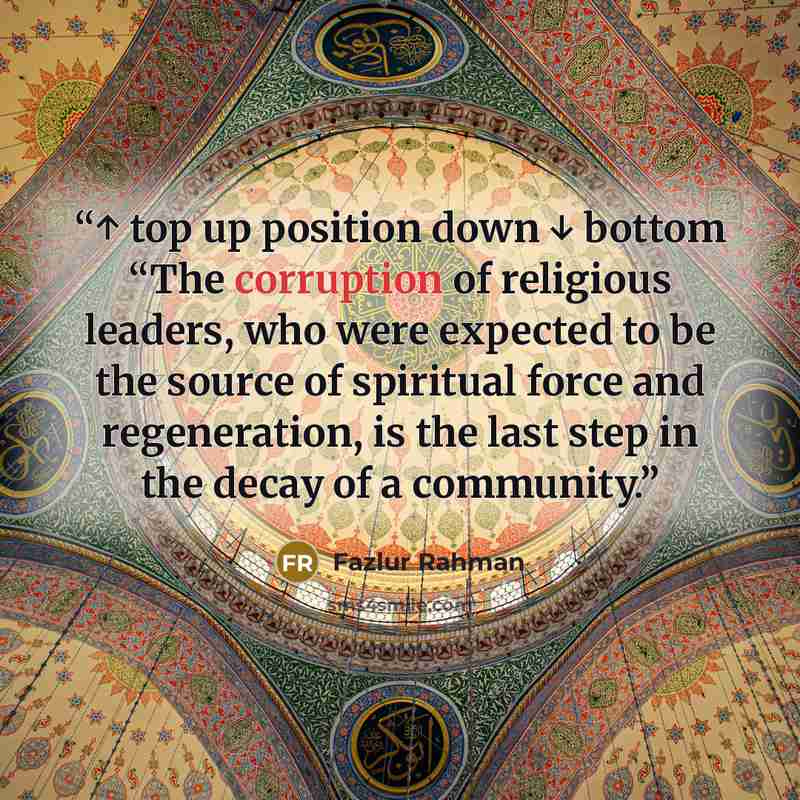 “↑ top up position down ↓ bottom “The corruption of religious leaders, who were expected to be the source of spiritual force and regeneration, is the last step in the decay of a community.” quote by Fazlur Rahman