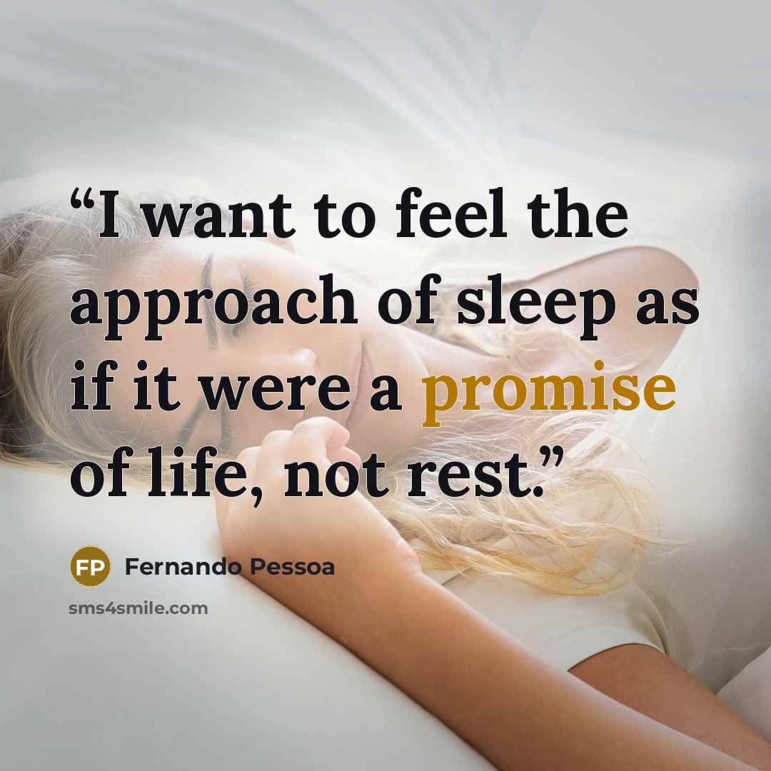 “I want to feel the approach of sleep as if it were a promise of life, not rest.” quote by Fernando Pessoa