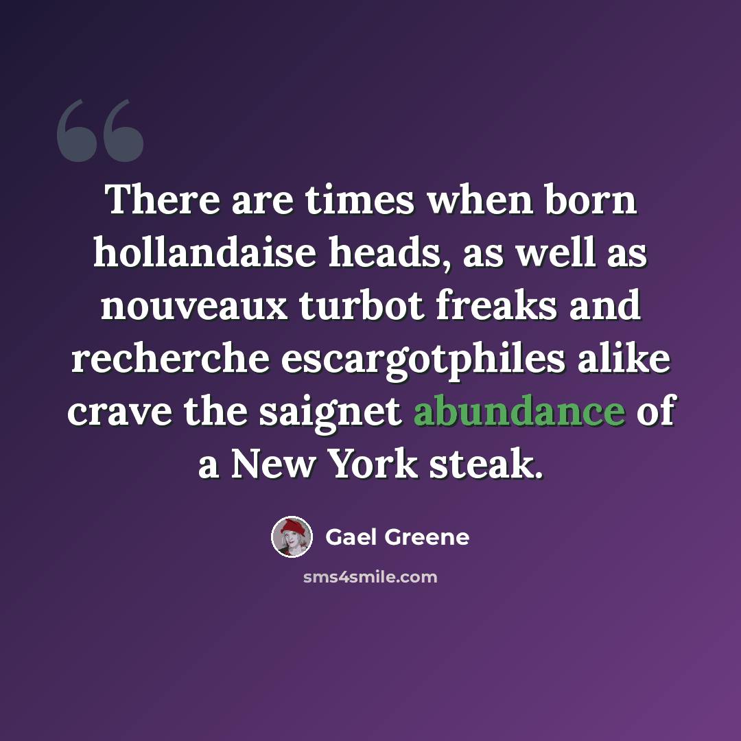 “There are times when born hollandaise heads, as well as nouveaux turbot freaks and recherche escargotphiles alike crave the saignet abundance of a New York steak.” quote by Gael Greene