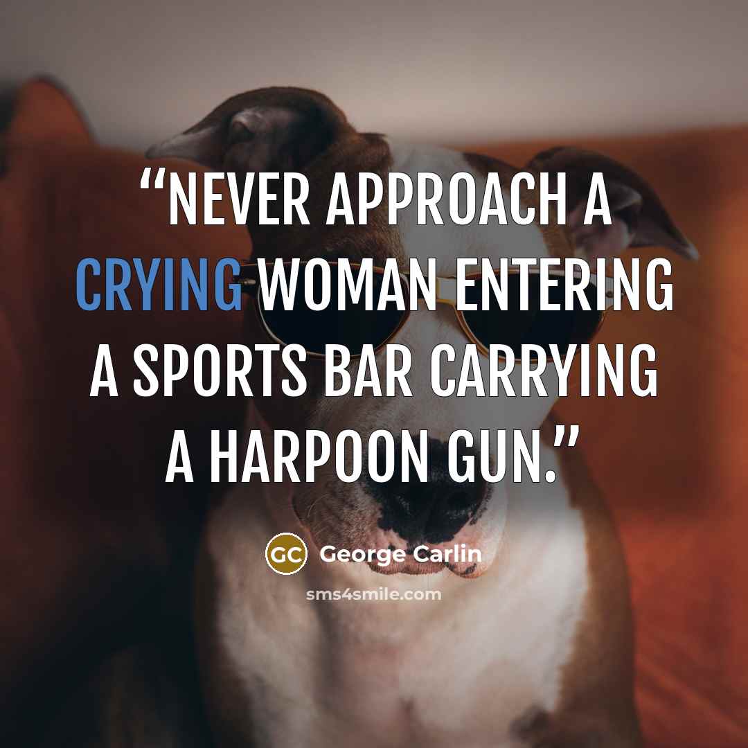 “Never approach a crying woman entering a sports bar carrying a harpoon gun.” quote by George Carlin