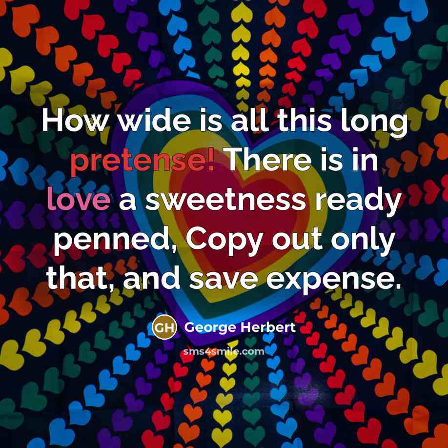 “How wide is all this long pretense! There is in love a sweetness ready penned, Copy out only that, and save expense.” quote by George Herbert