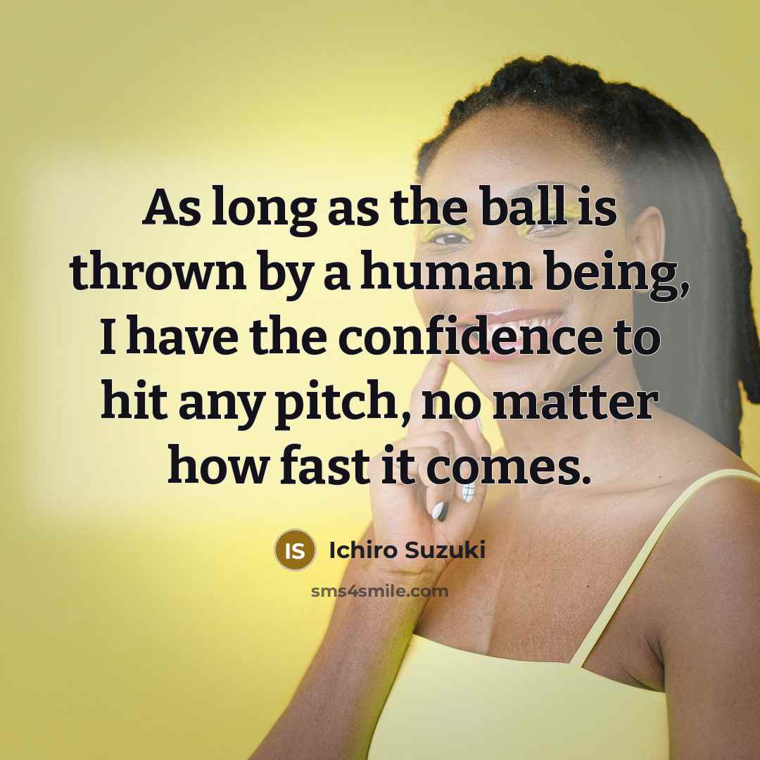 “As long as the ball is thrown by a human being, I have the confidence to hit any pitch, no matter how fast it comes.” quote by Ichiro Suzuki