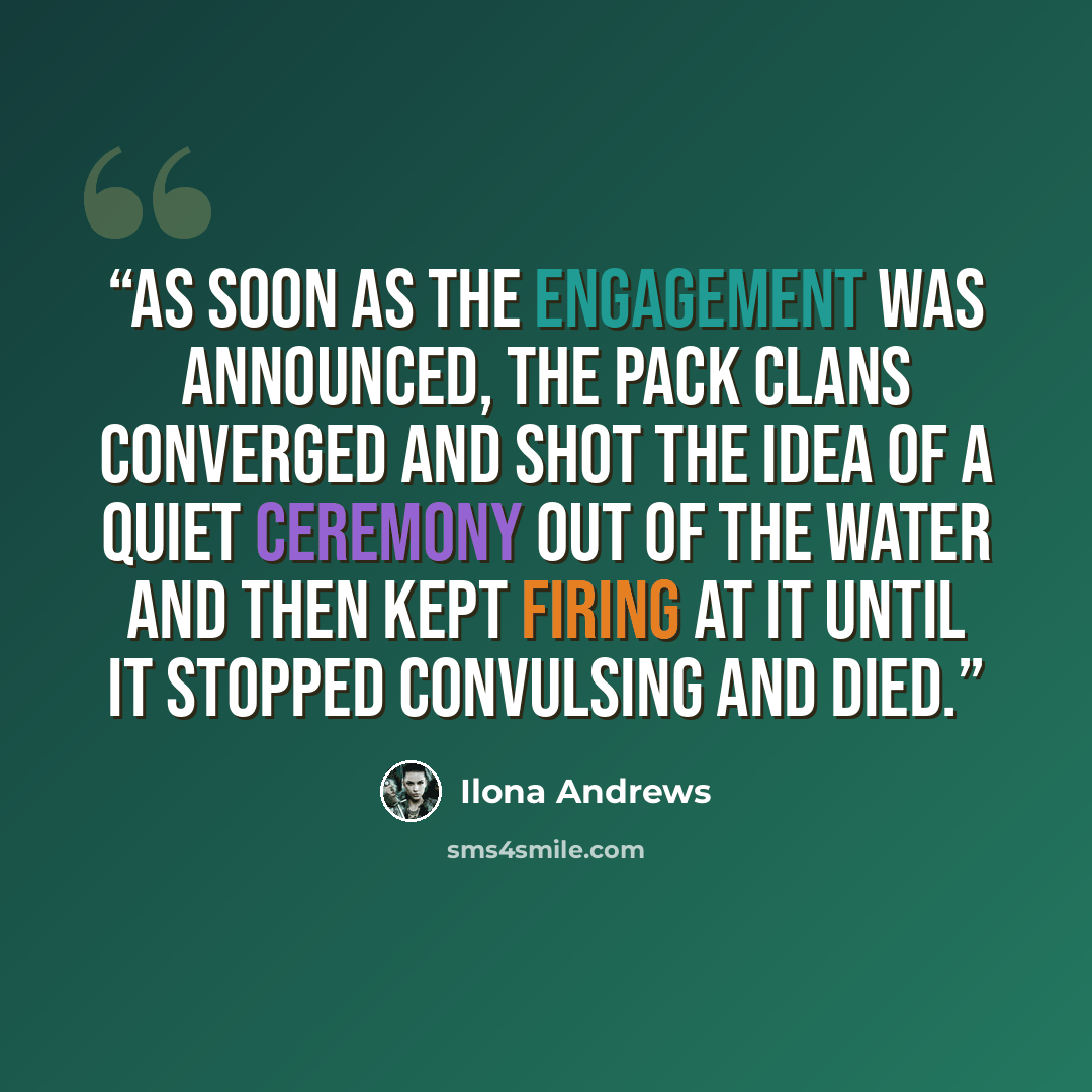 “As soon as the engagement was announced, the Pack Clans converged and shot the idea of a quiet ceremony out of the water and then kept firing at it until it stopped convulsing and died.” quote by Ilona Andrews