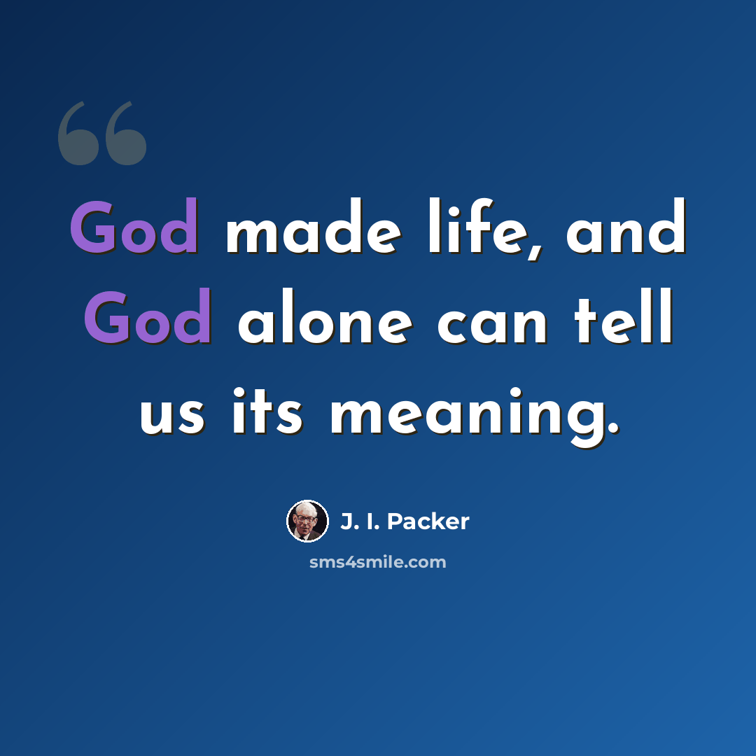 “God made life, and God alone can tell us its meaning.” quote by J. I. Packer