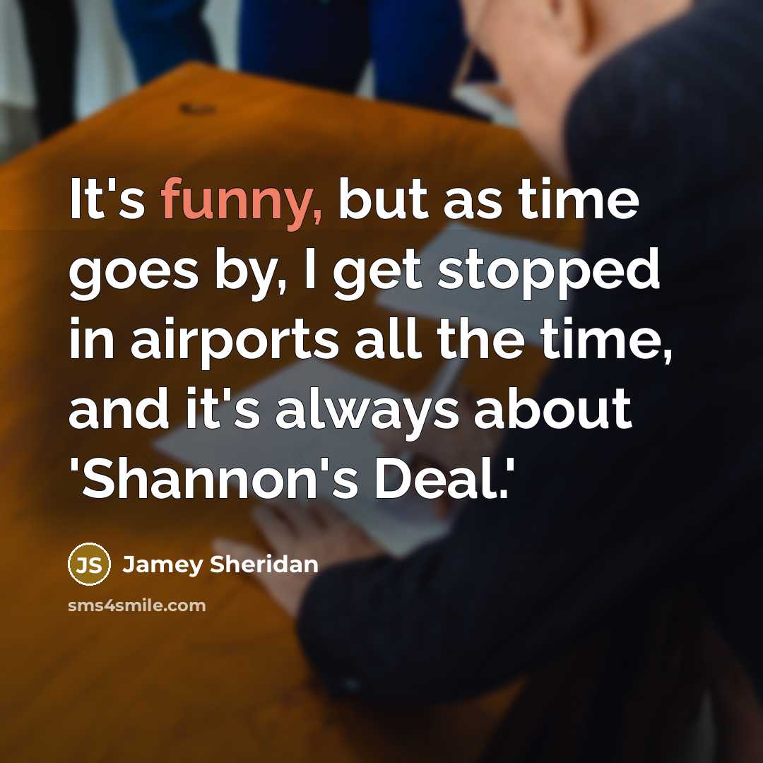 “It's funny, but as time goes by, I get stopped in airports all the time, and it's always about 'Shannon's Deal.'” quote by Jamey Sheridan