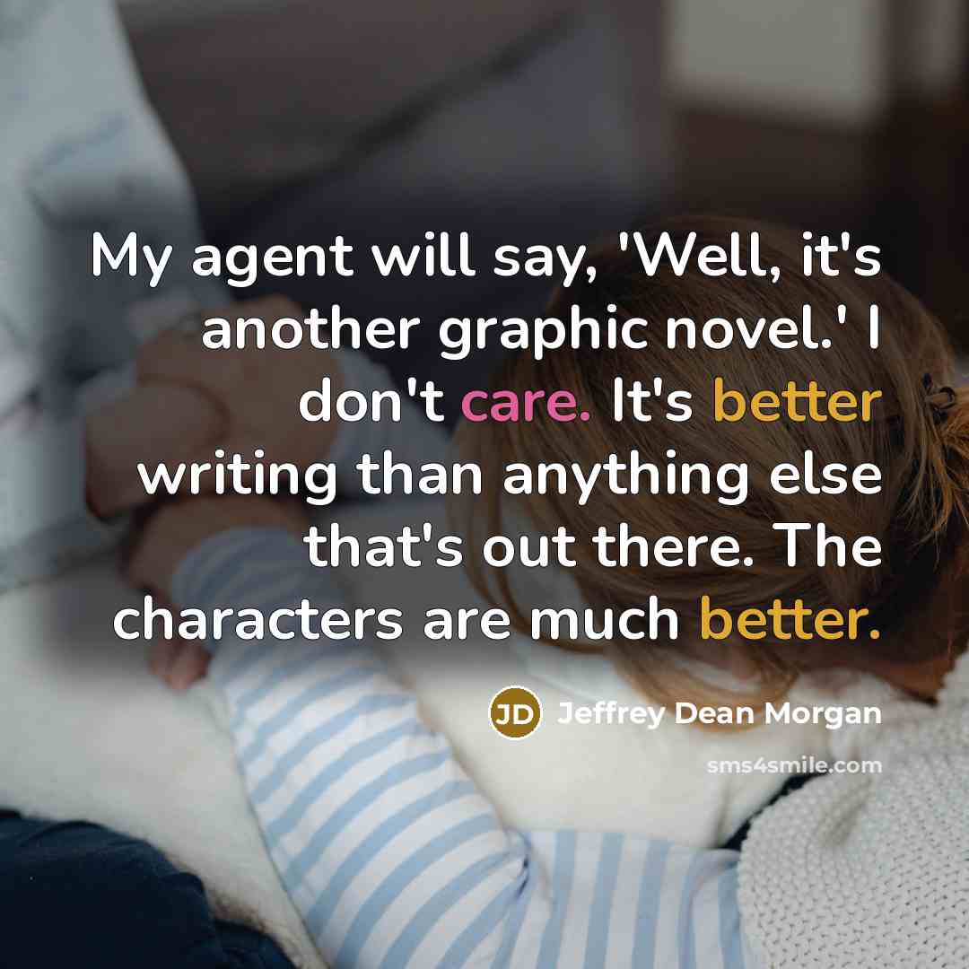 “My agent will say, 'Well, it's another graphic novel.' I don't care. It's better writing than anything else that's out there. The characters are much better.” quote by Jeffrey Dean Morgan