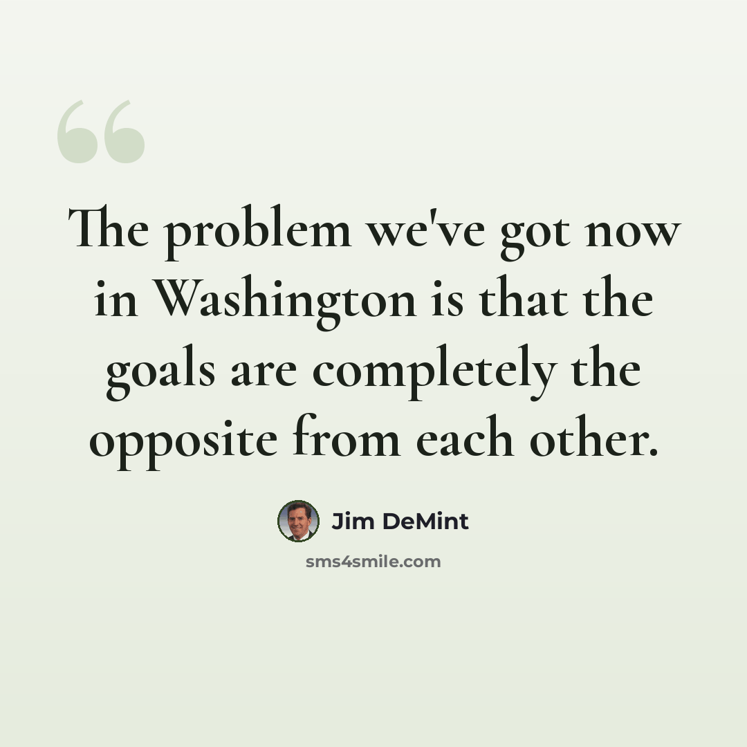 “The problem we've got now in Washington is that the goals are completely the opposite from each other.” quote by Jim DeMint