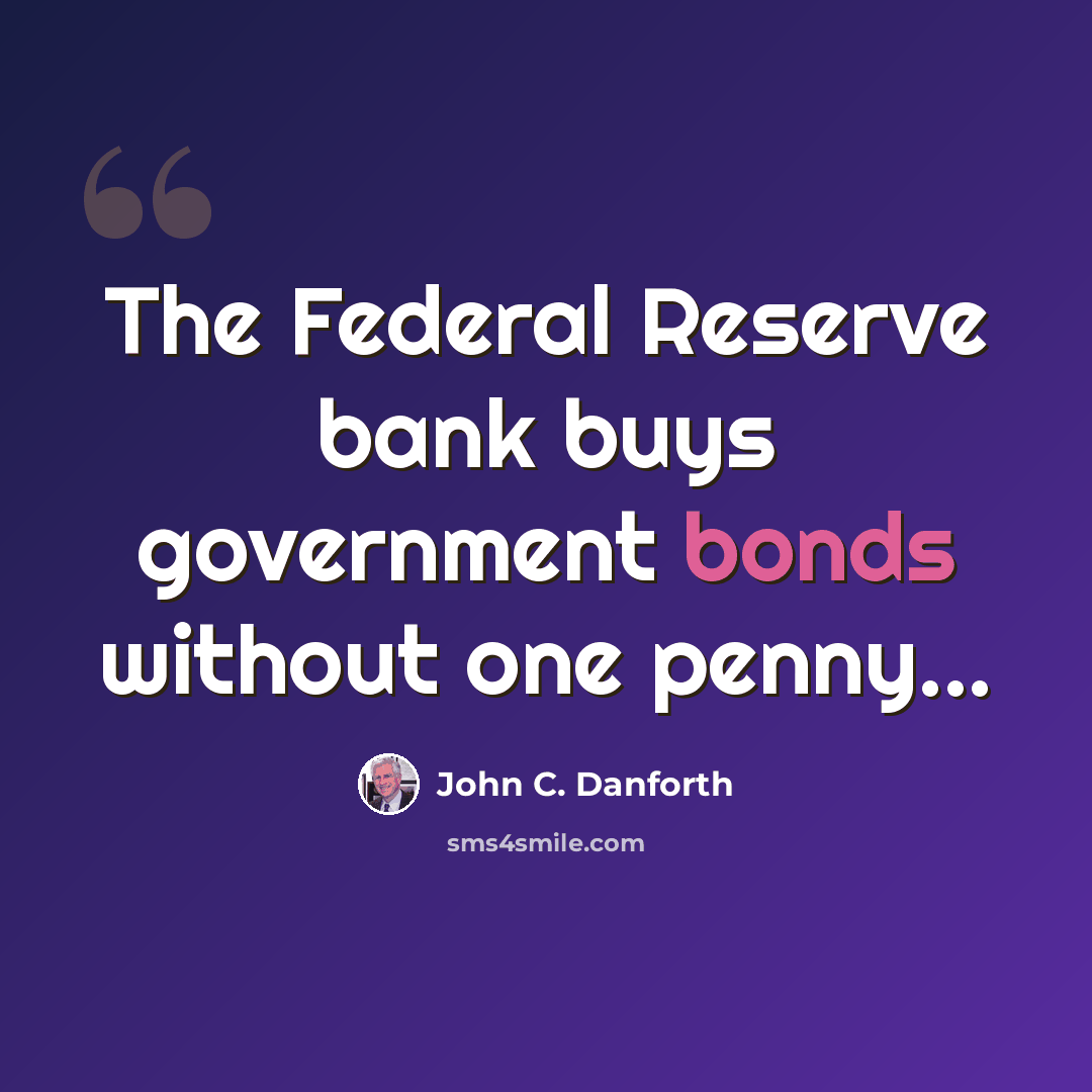 “The Federal Reserve bank buys government bonds without one penny...” quote by John C. Danforth