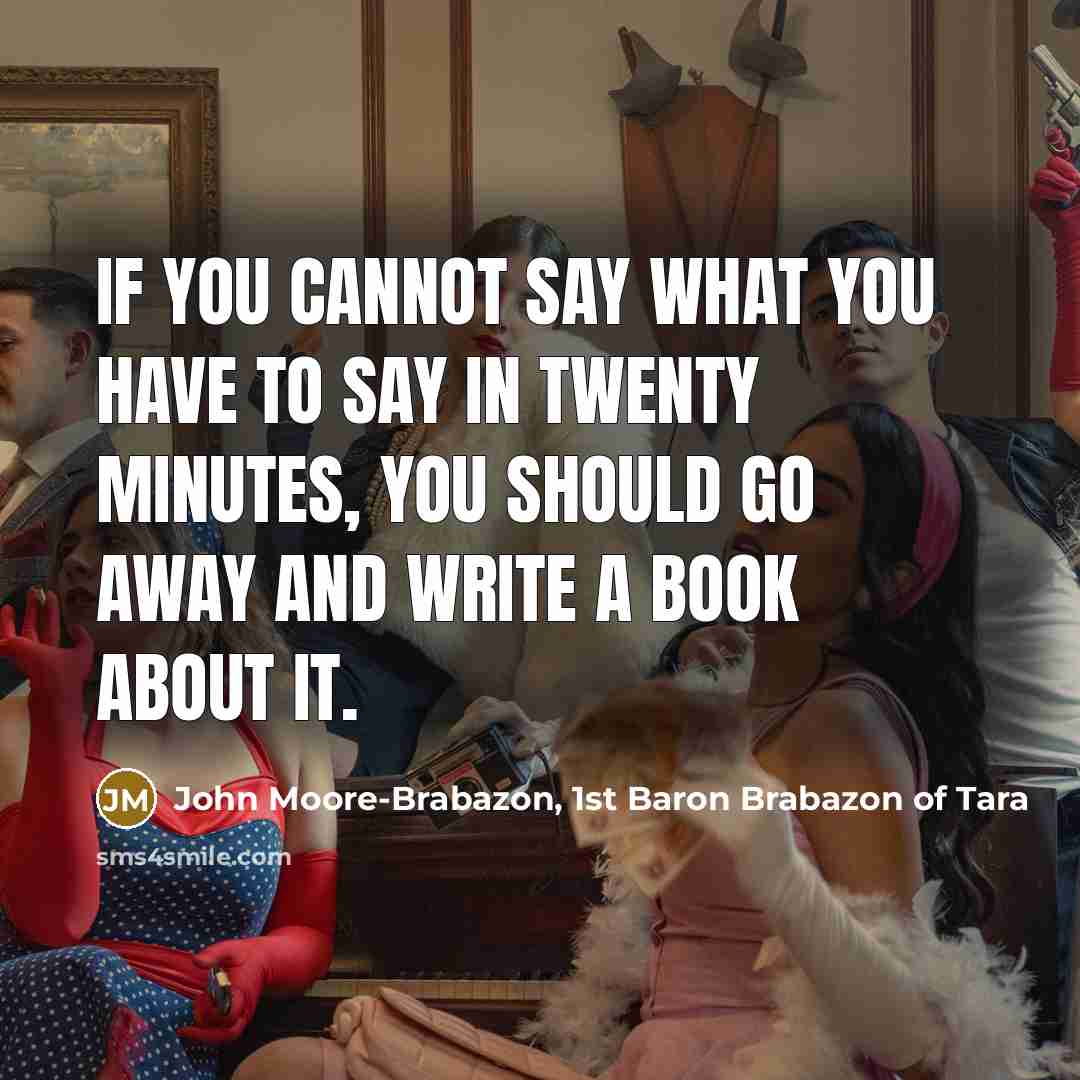 “If you cannot say what you have to say in twenty minutes, you should go away and write a book about it.” quote by John Moore-Brabazon, 1st Baron Brabazon of Tara