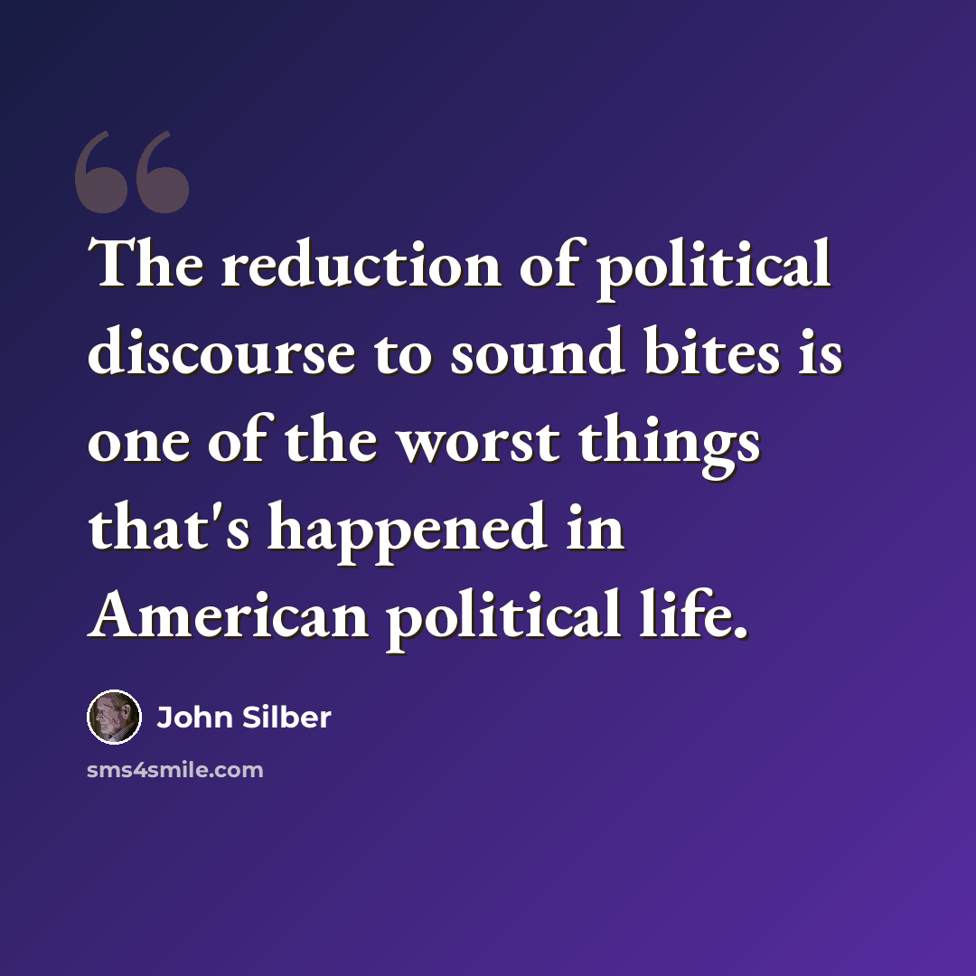 “The reduction of political discourse to sound bites is one of the worst things that's happened in American political life.” quote by John Silber