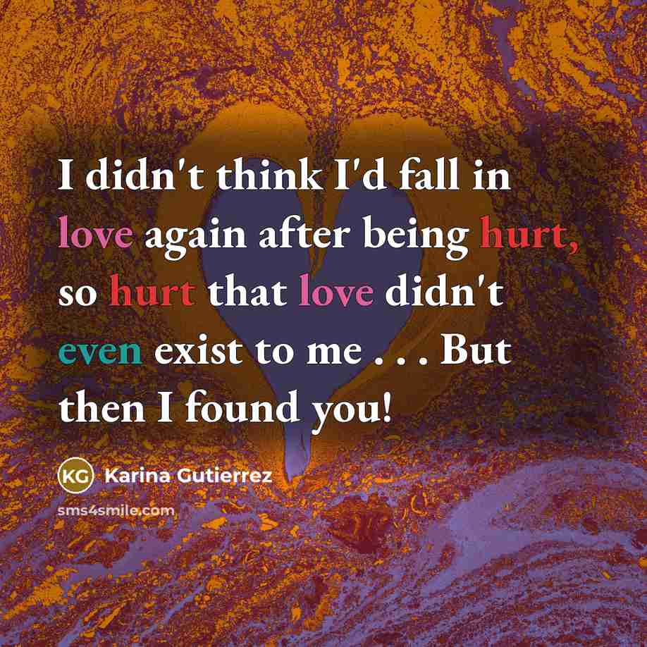 “I didn't think I'd fall in love again after being hurt, so hurt that love didn't even exist to me . . . But then I found you!” quote by Karina Gutierrez