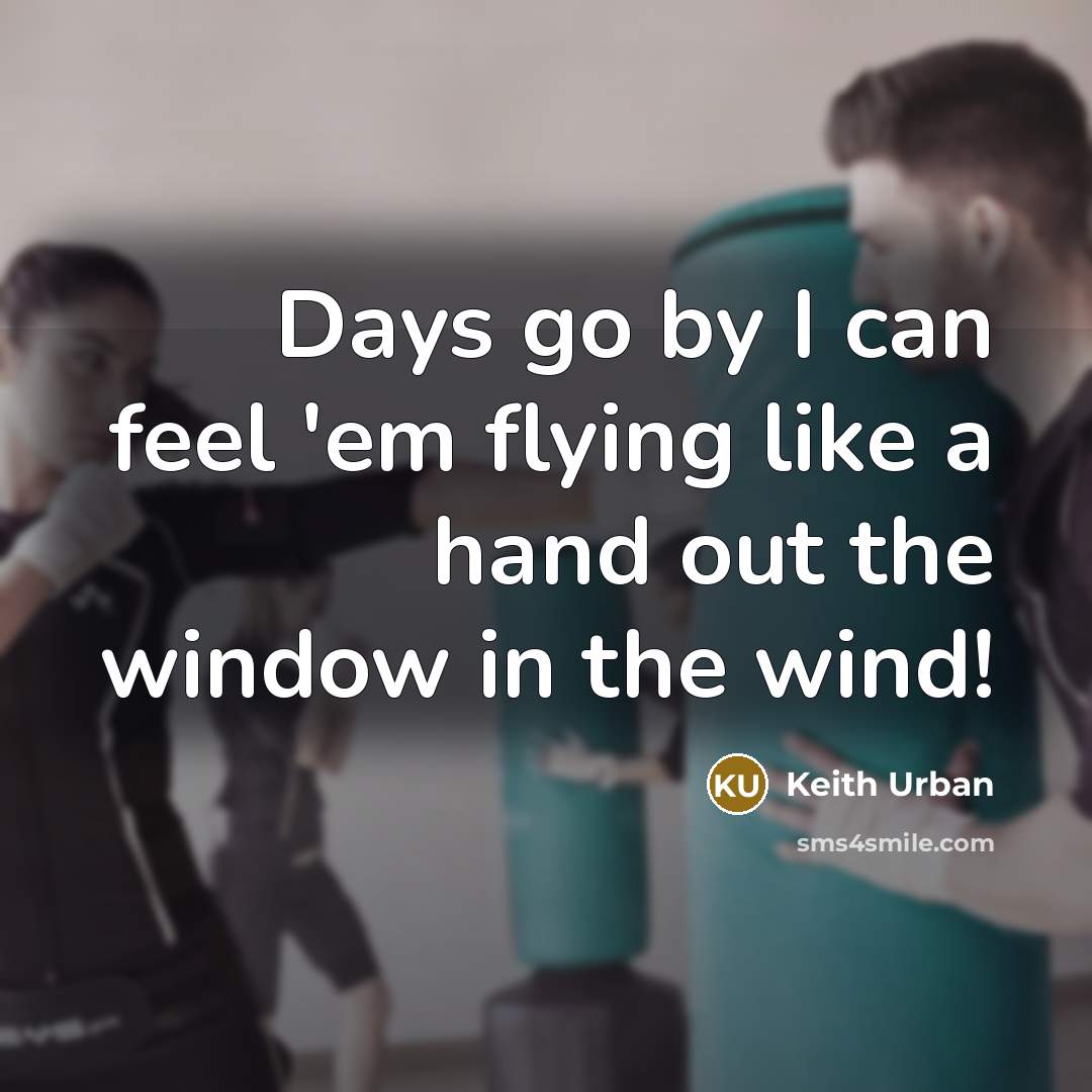 “Days go by I can feel 'em flying like a hand out the window in the wind!” quote by Keith Urban