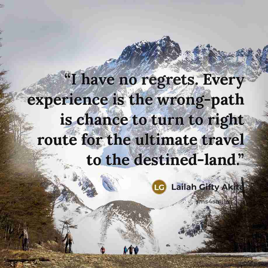 “I have no regrets. Every experience is the wrong-path is chance to turn to right route for the ultimate travel to the destined-land.” quote by Lailah Gifty Akita