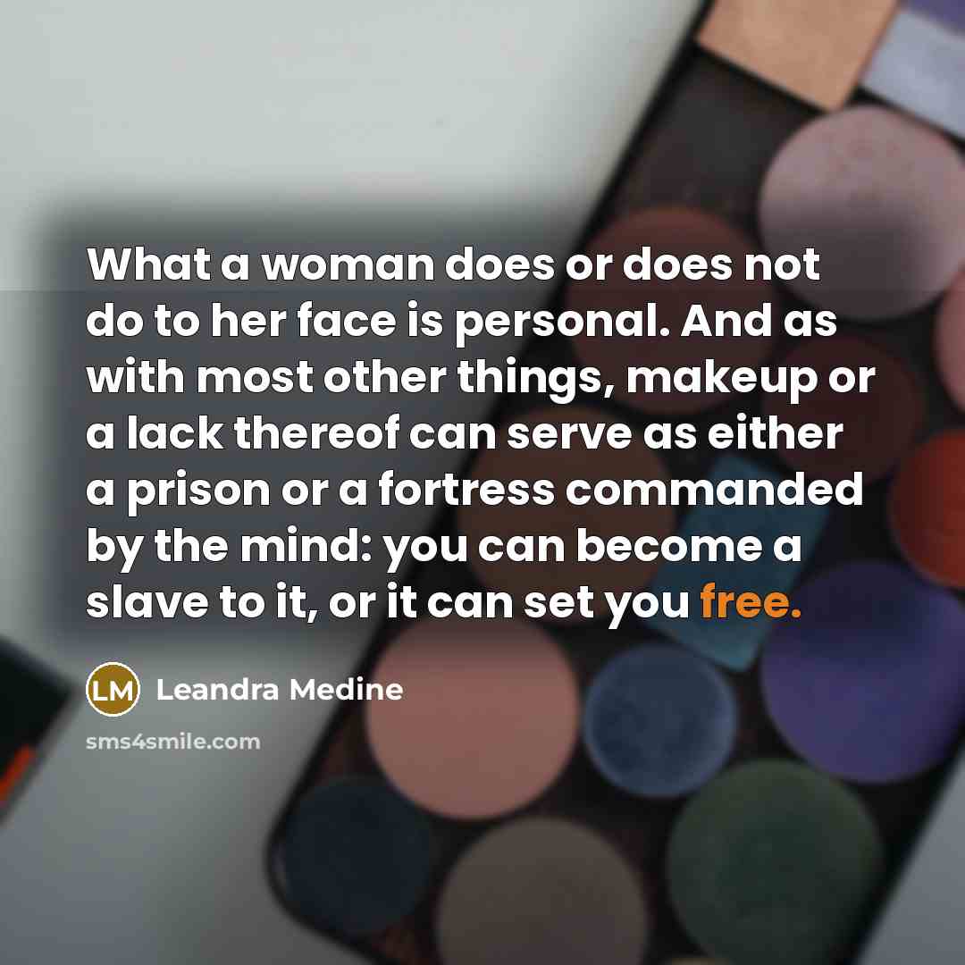 “What a woman does or does not do to her face is personal. And as with most other things, makeup or a lack thereof can serve as either a prison or a fortress commanded by the mind: you can become a slave to it, or it can set you free.” quote by Leandra Medine