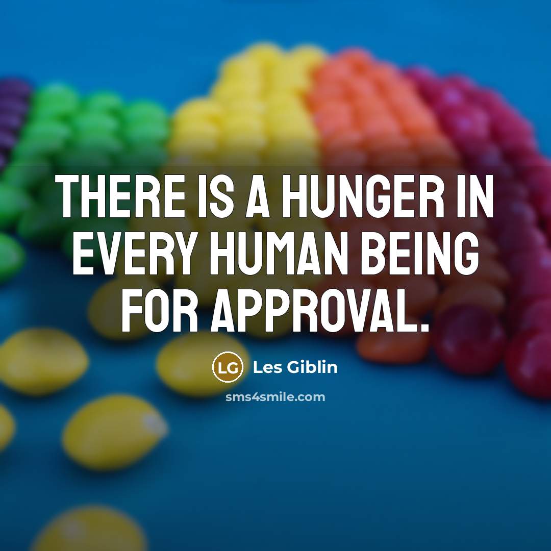 “There is a hunger in every human being for approval.” quote by Les Giblin