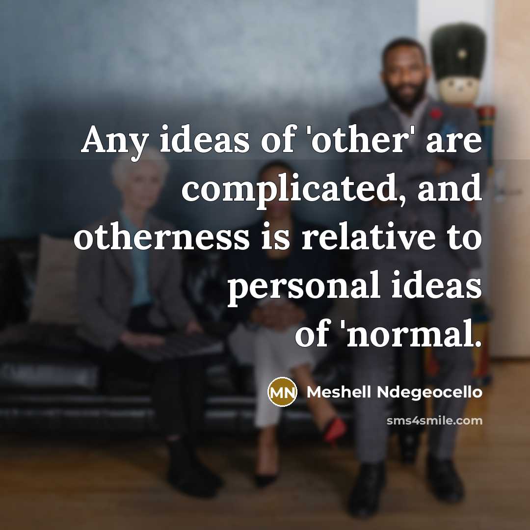 “Any ideas of 'other' are complicated, and otherness is relative to personal ideas of 'normal.” quote by Meshell Ndegeocello