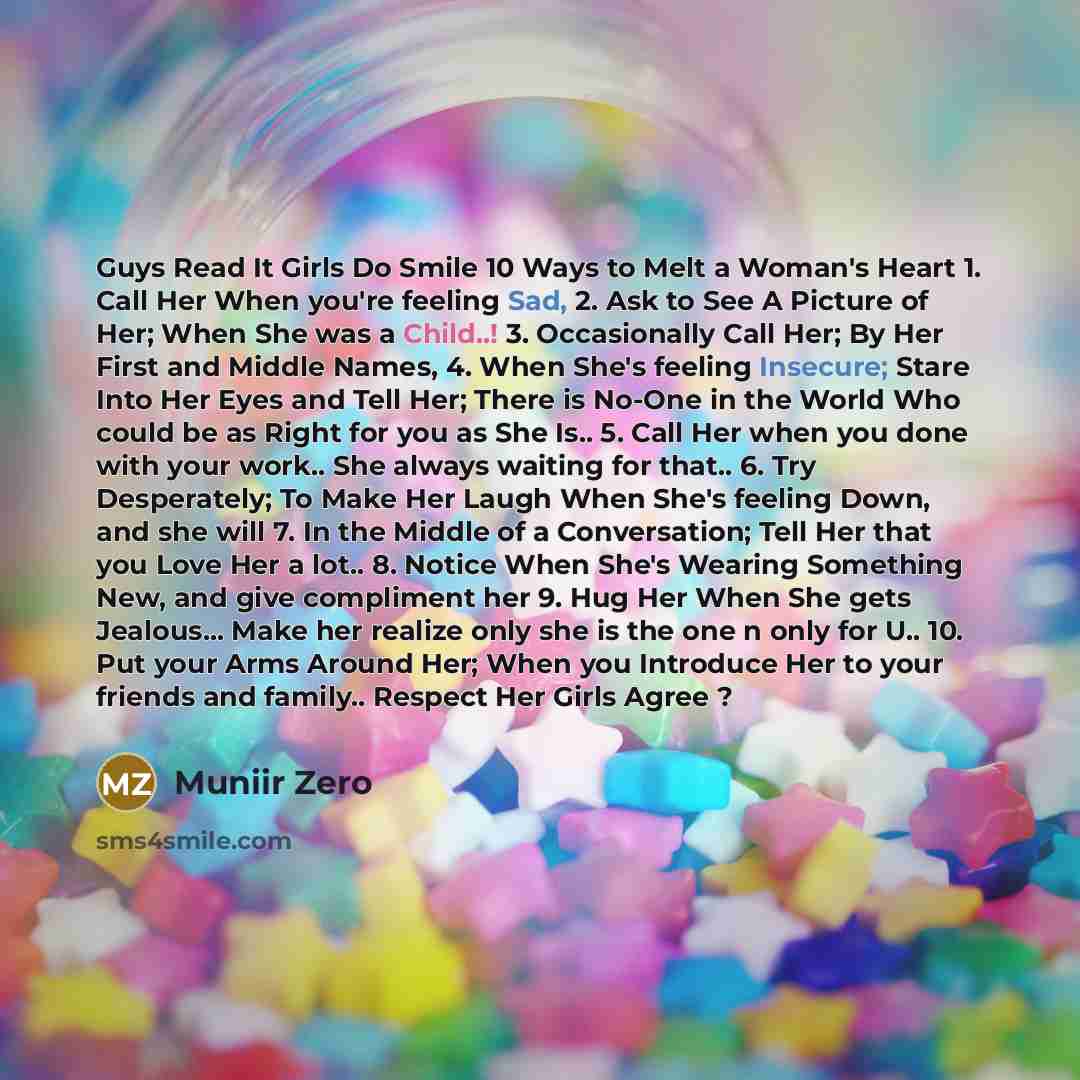 “Guys Read It Girls Do Smile 10 Ways to Melt a Woman's Heart 1. Call Her When you're feeling Sad, 2. Ask to See A Picture of Her; When She was a Child..! 3. Occasionally Call Her; By Her First and Middle Names, 4. When She's feeling Insecure; Stare Into Her Eyes and Tell Her; There is No-One in the…” quote by Muniir Zero