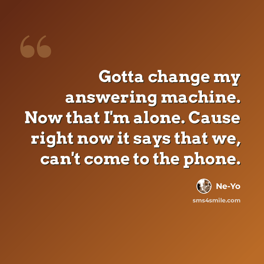 “Gotta change my answering machine. Now that I'm alone. Cause right now it says that we, can't come to the phone.” quote by Ne-yo