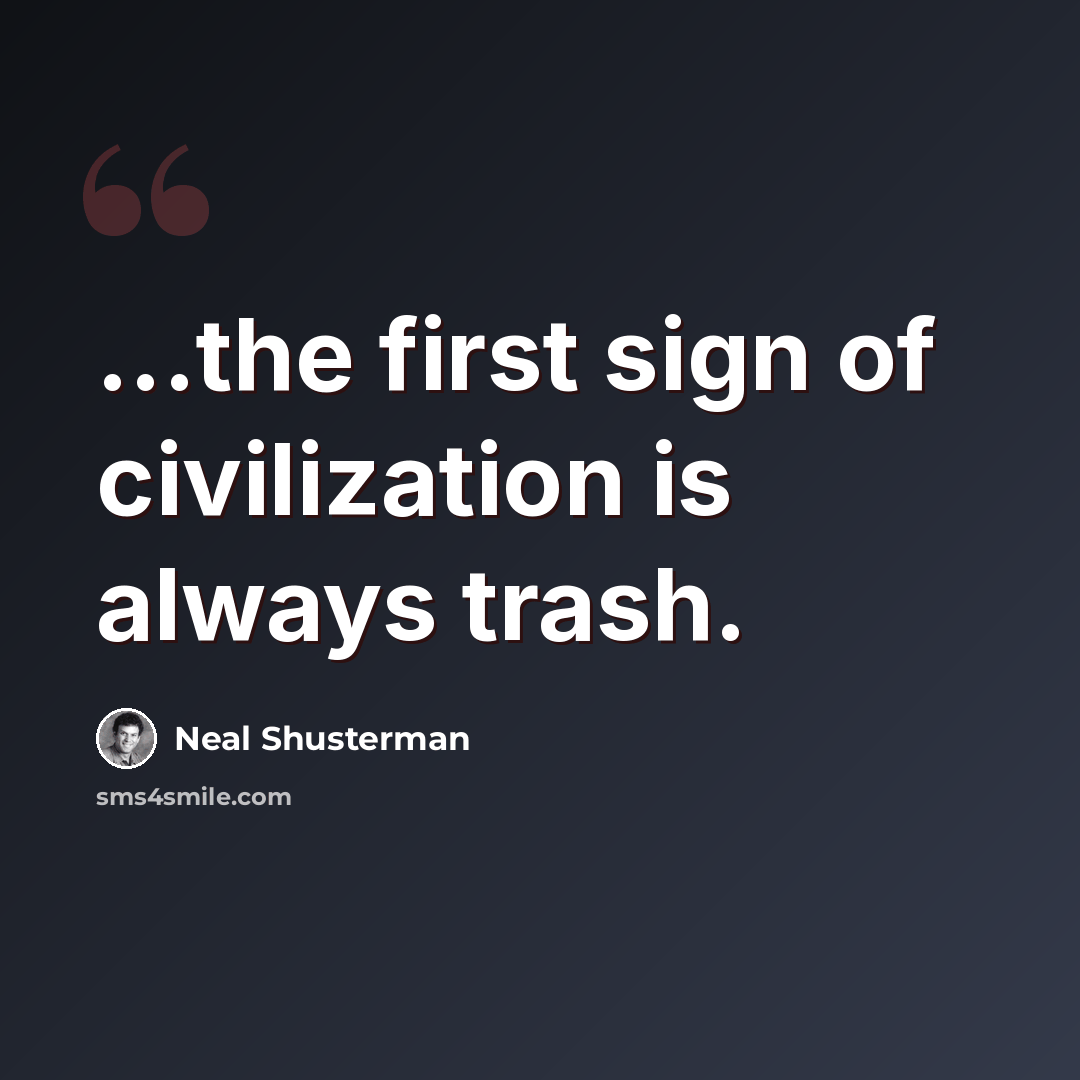 “...the first sign of civilization is always trash.” quote by Neal Shusterman