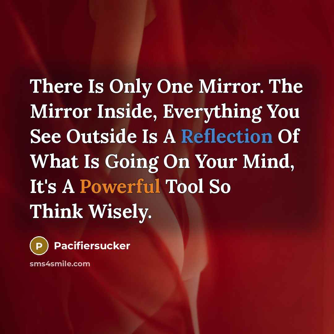 “There Is Only One Mirror. The Mirror Inside, Everything You See Outside Is A Reflection Of What Is Going On Your Mind, It's A Powerful Tool So Think Wisely.” quote by Pacifiersucker