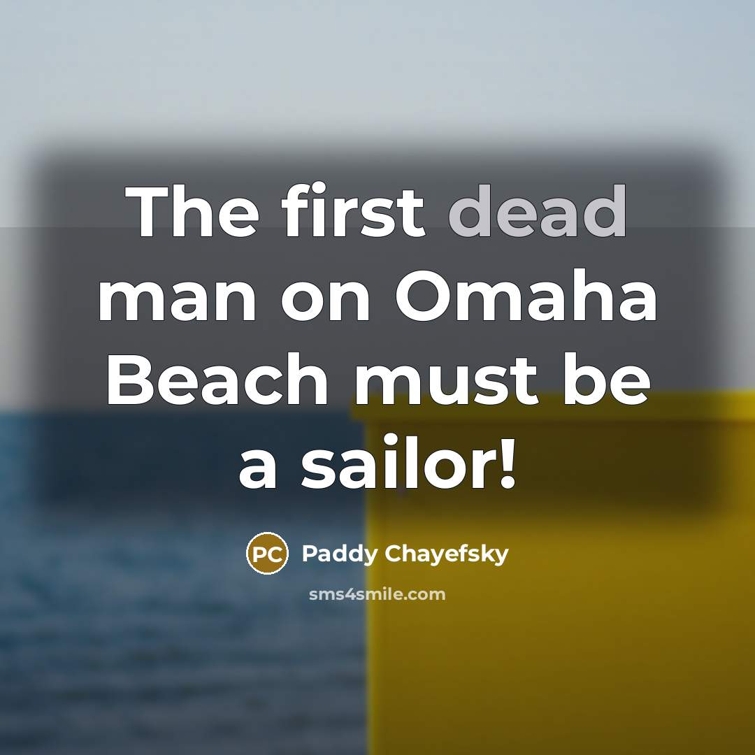 “The first dead man on Omaha Beach must be a sailor!” quote by Paddy Chayefsky