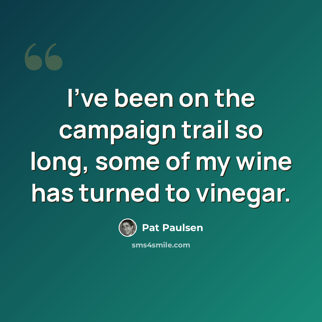“I've been on the campaign trail so long, some of my wine has turned to vinegar.” quote by Pat Paulsen