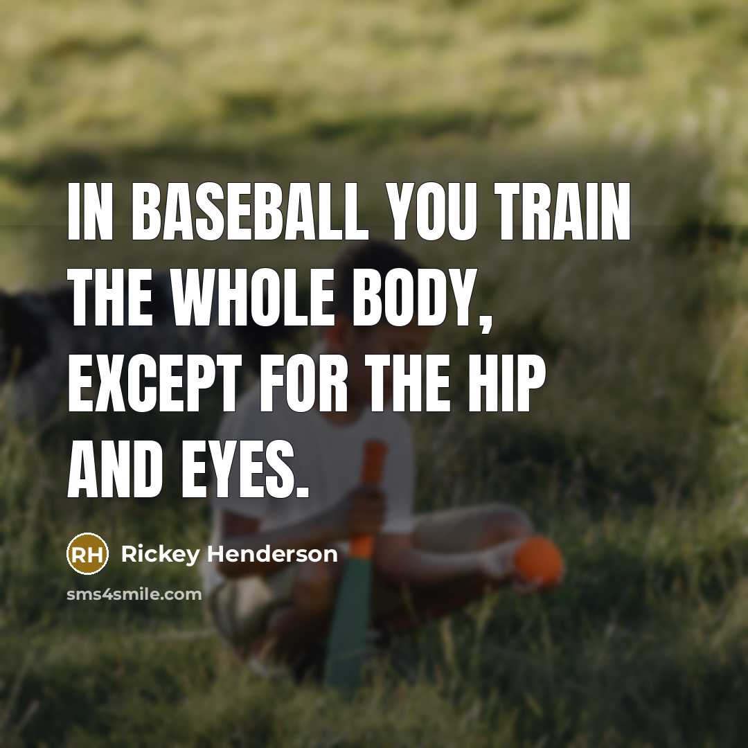 “In baseball you train the whole body, except for the hip and eyes.” quote by Rickey Henderson