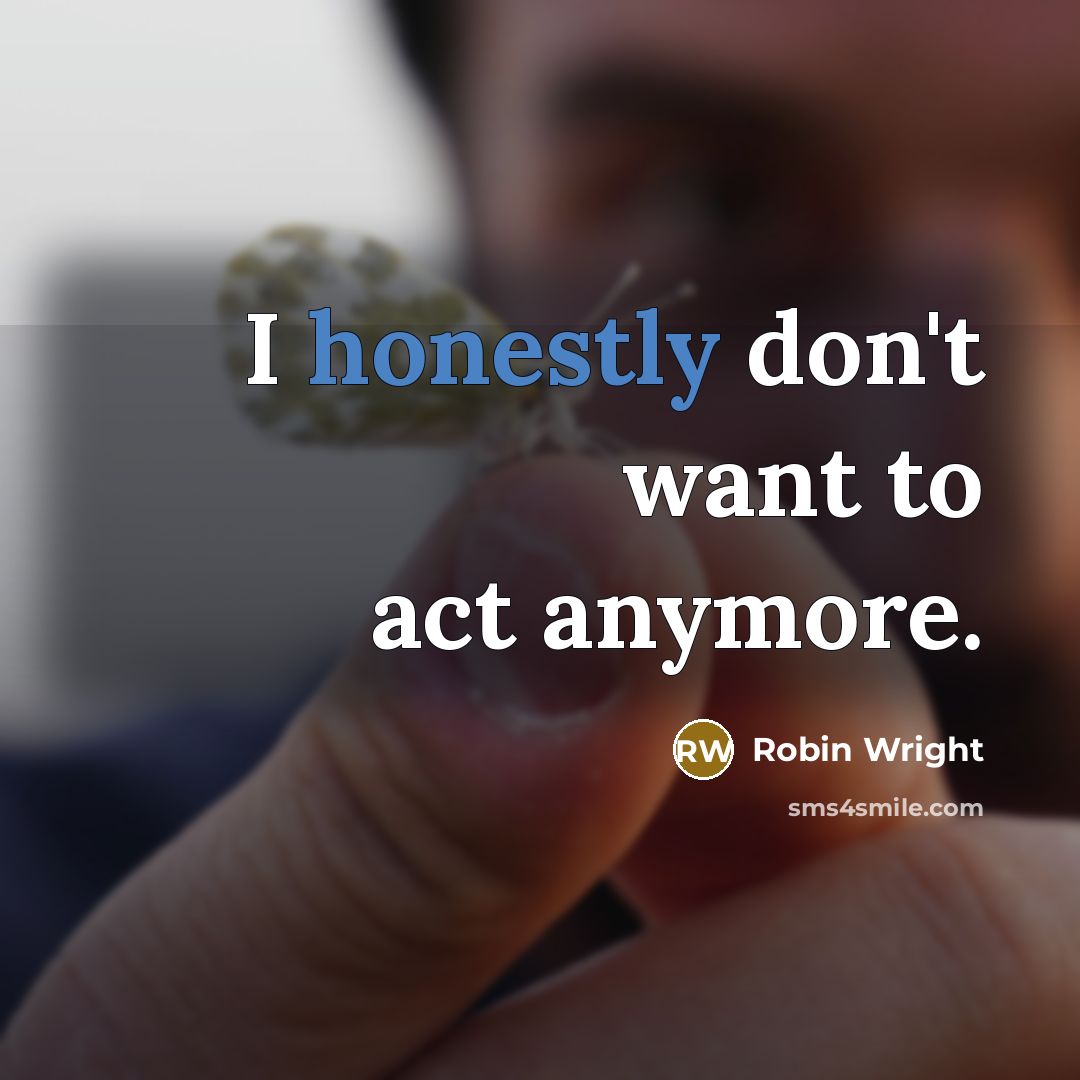 “I honestly don't want to act anymore.” quote by Robin Wright