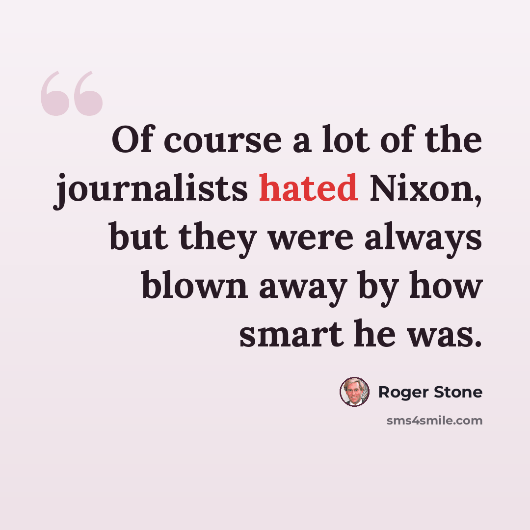 “Of course a lot of the journalists hated Nixon, but they were always blown away by how smart he was.” quote by Roger Stone
