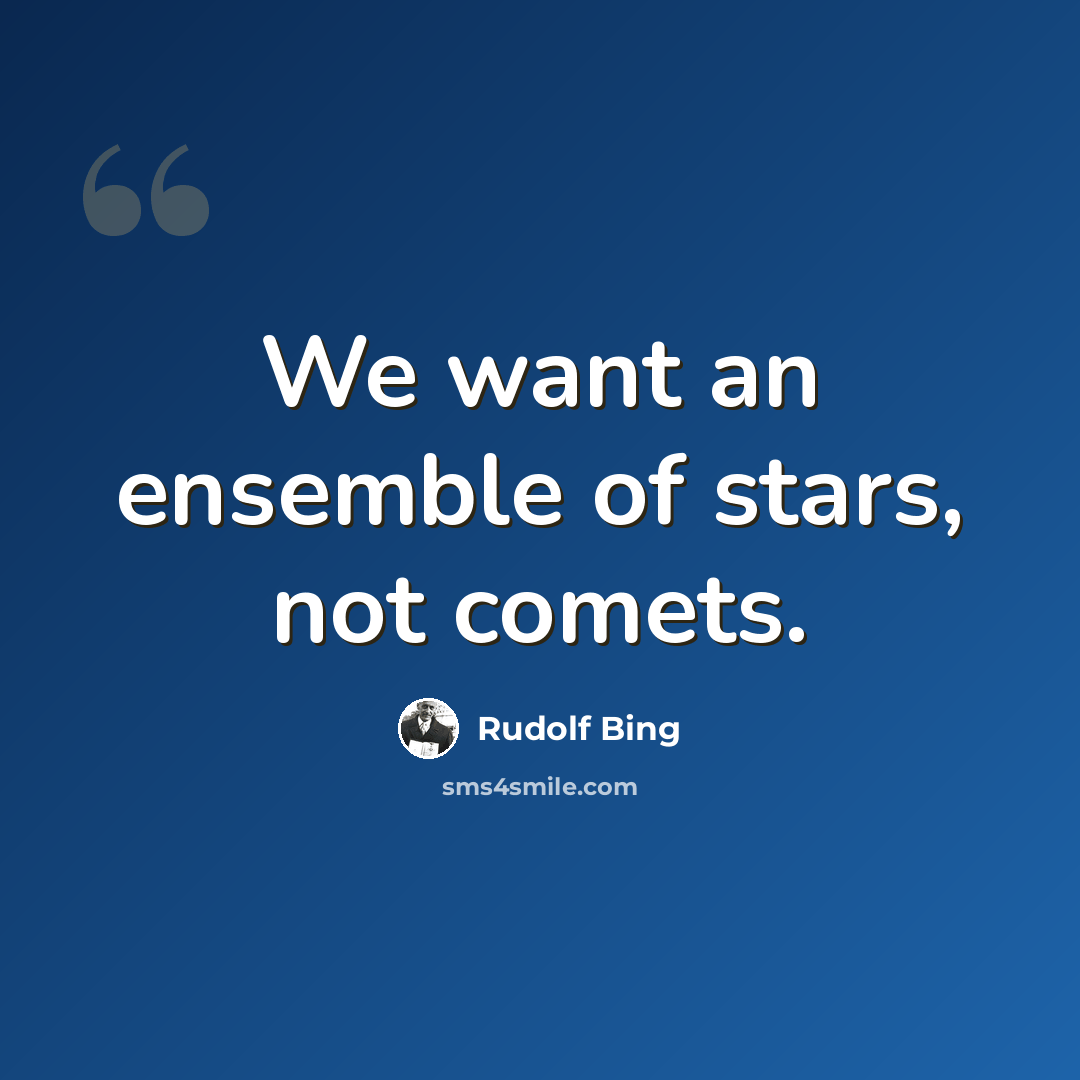 “We want an ensemble of stars, not comets.” quote by Rudolf Bing