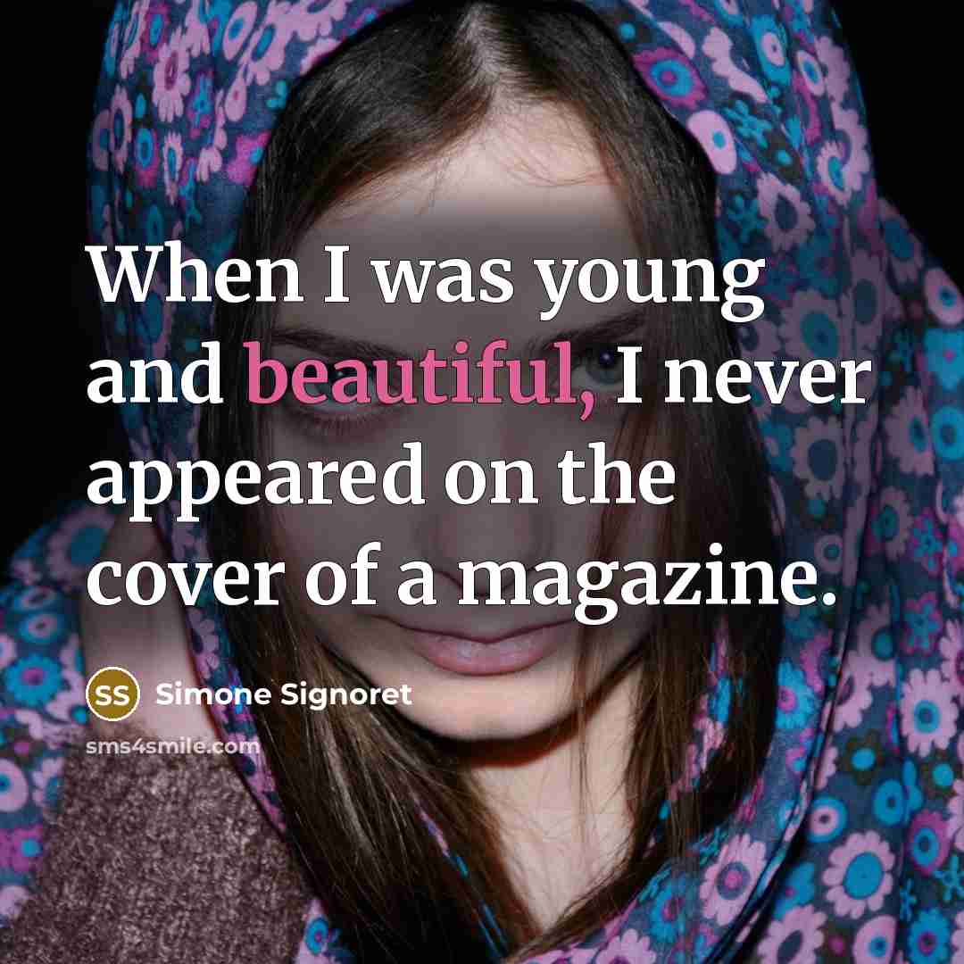 “When I was young and beautiful, I never appeared on the cover of a magazine.” quote by Simone Signoret