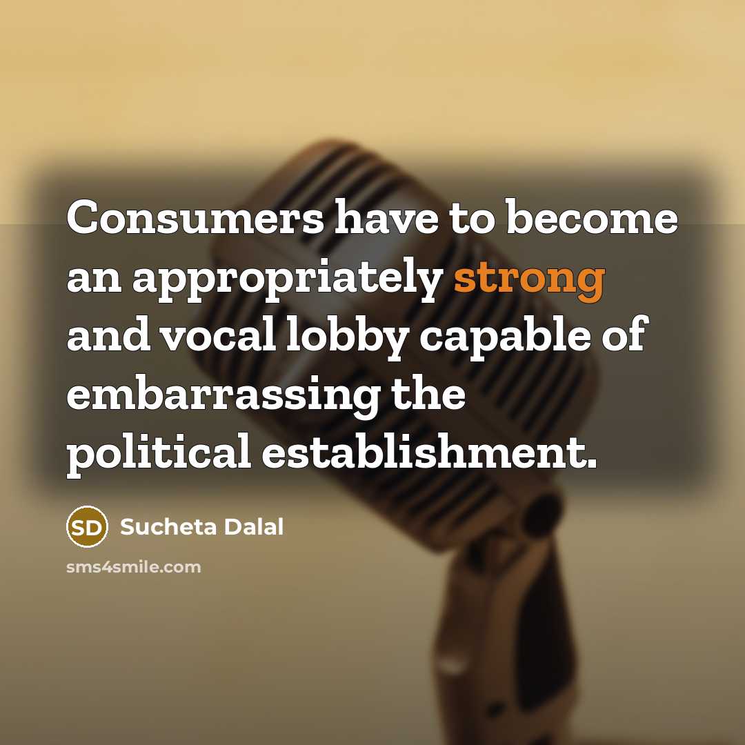 “Consumers have to become an appropriately strong and vocal lobby capable of embarrassing the political establishment.” quote by Sucheta Dalal