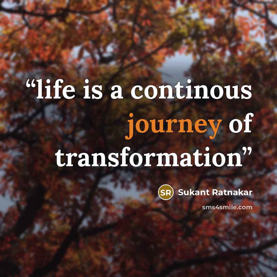 “life is a continous journey of transformation” quote by Sukant Ratnakar