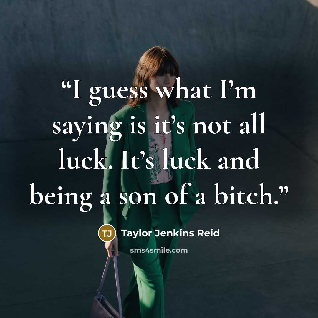 “I guess what I’m saying is it’s not all luck. It’s luck and being a son of a bitch.” quote by Taylor Jenkins Reid