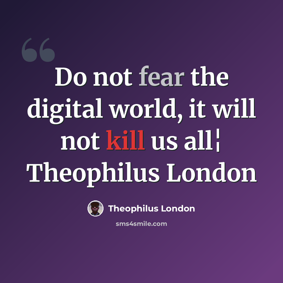 “Do not fear the digital world, it will not kill us all¦ Theophilus London” quote by Theophilus London