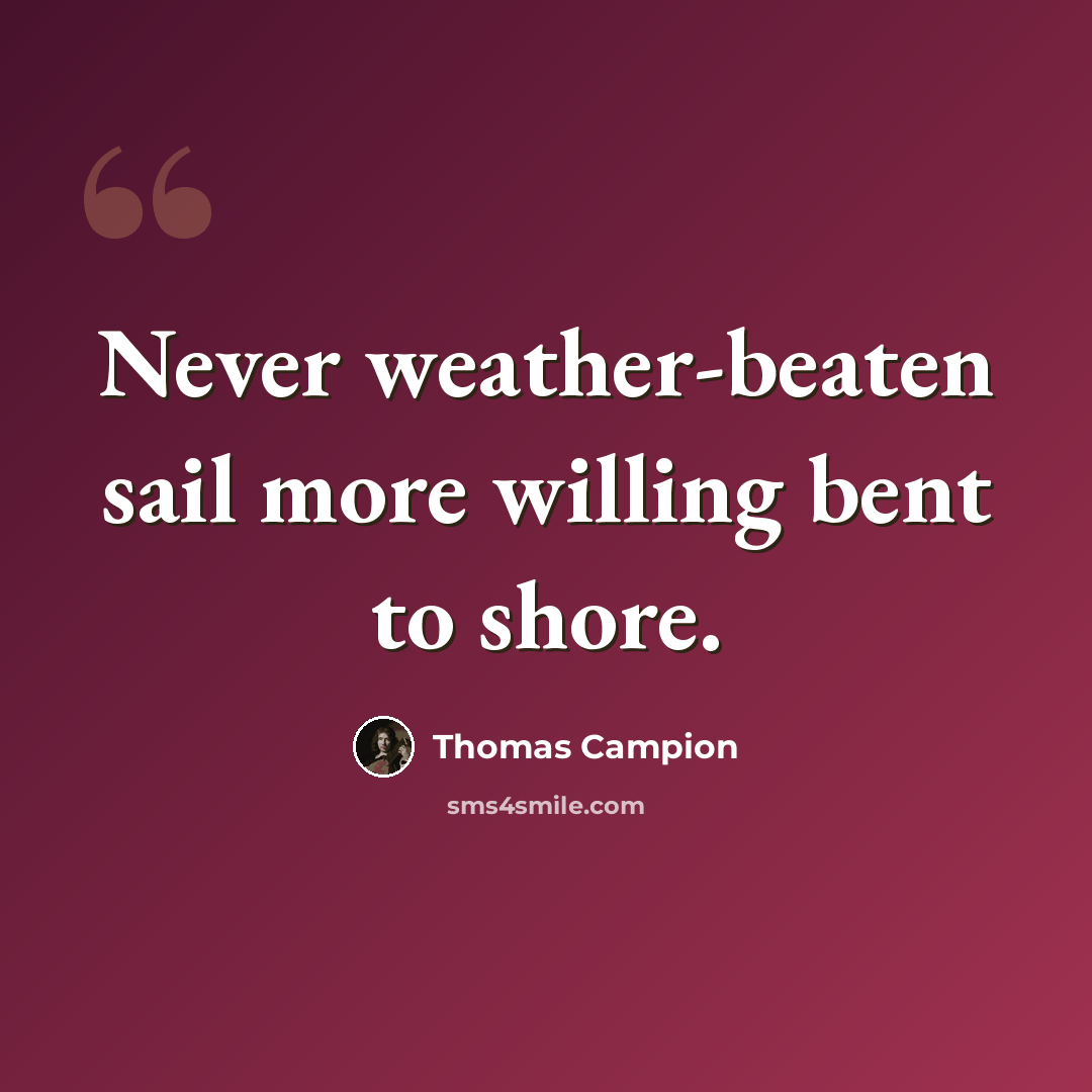 “Never weather-beaten sail more willing bent to shore.” quote by Thomas Campion
