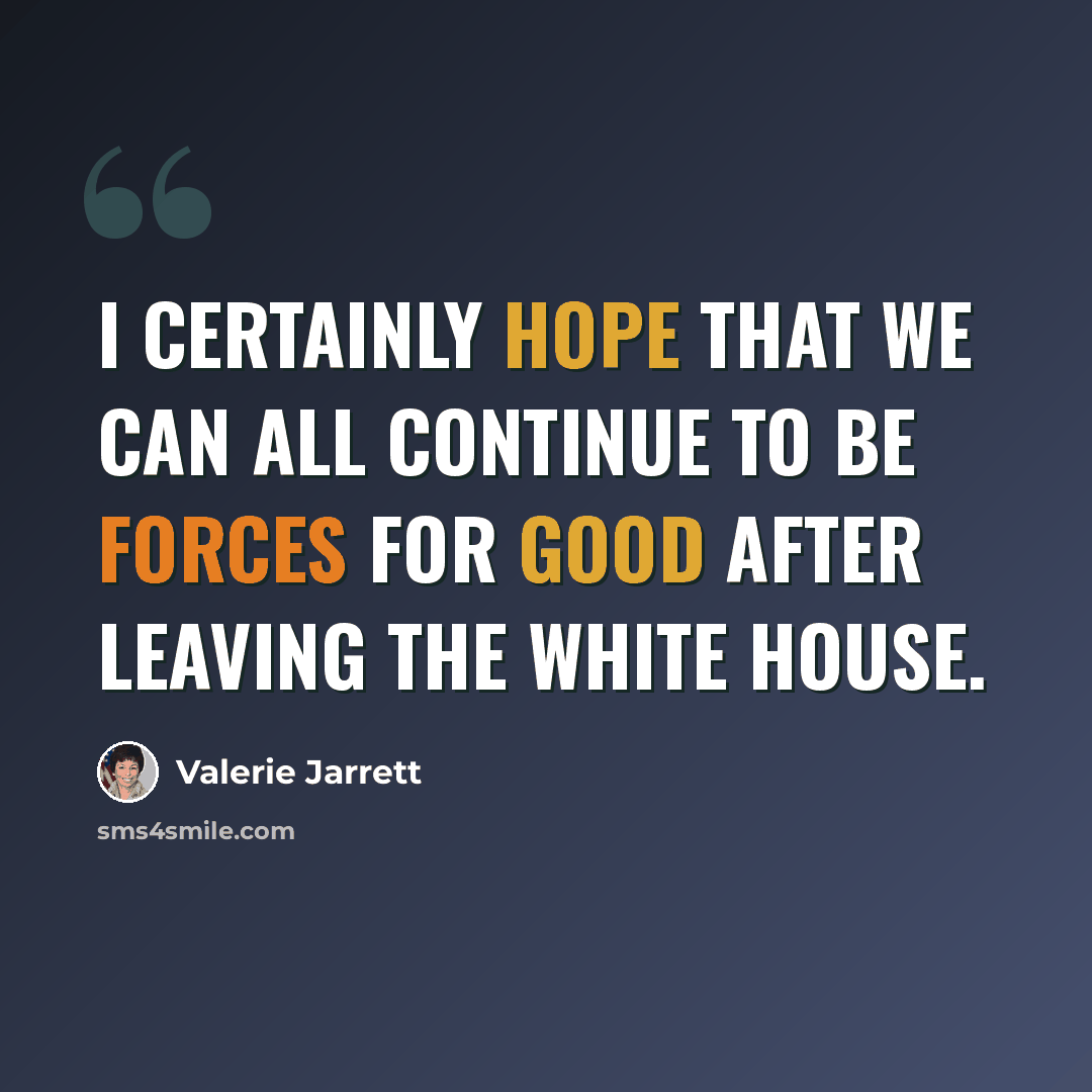 “I certainly hope that we can all continue to be forces for good after leaving the White House.” quote by Valerie Jarrett