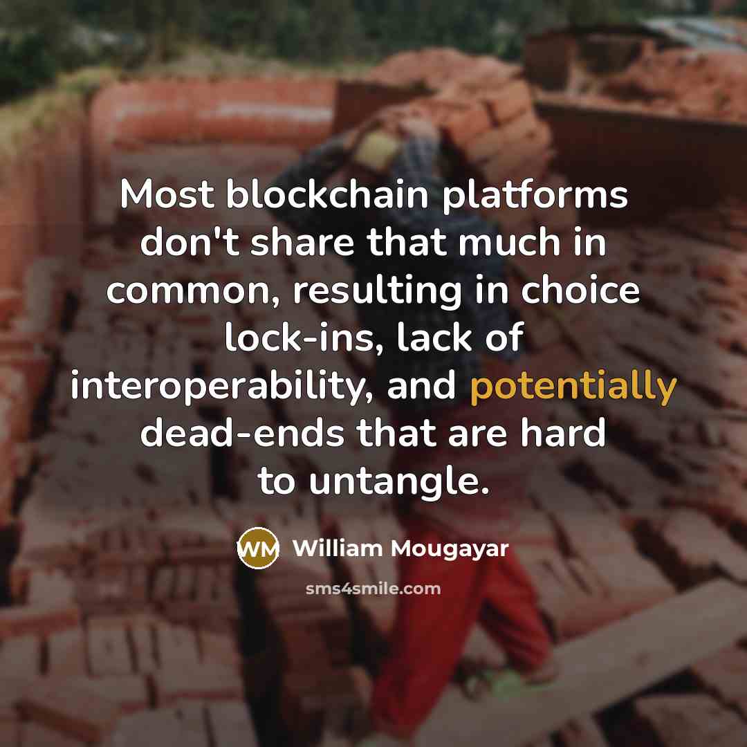 “Most blockchain platforms don't share that much in common, resulting in choice lock-ins, lack of interoperability, and potentially dead-ends that are hard to untangle.” quote by William Mougayar