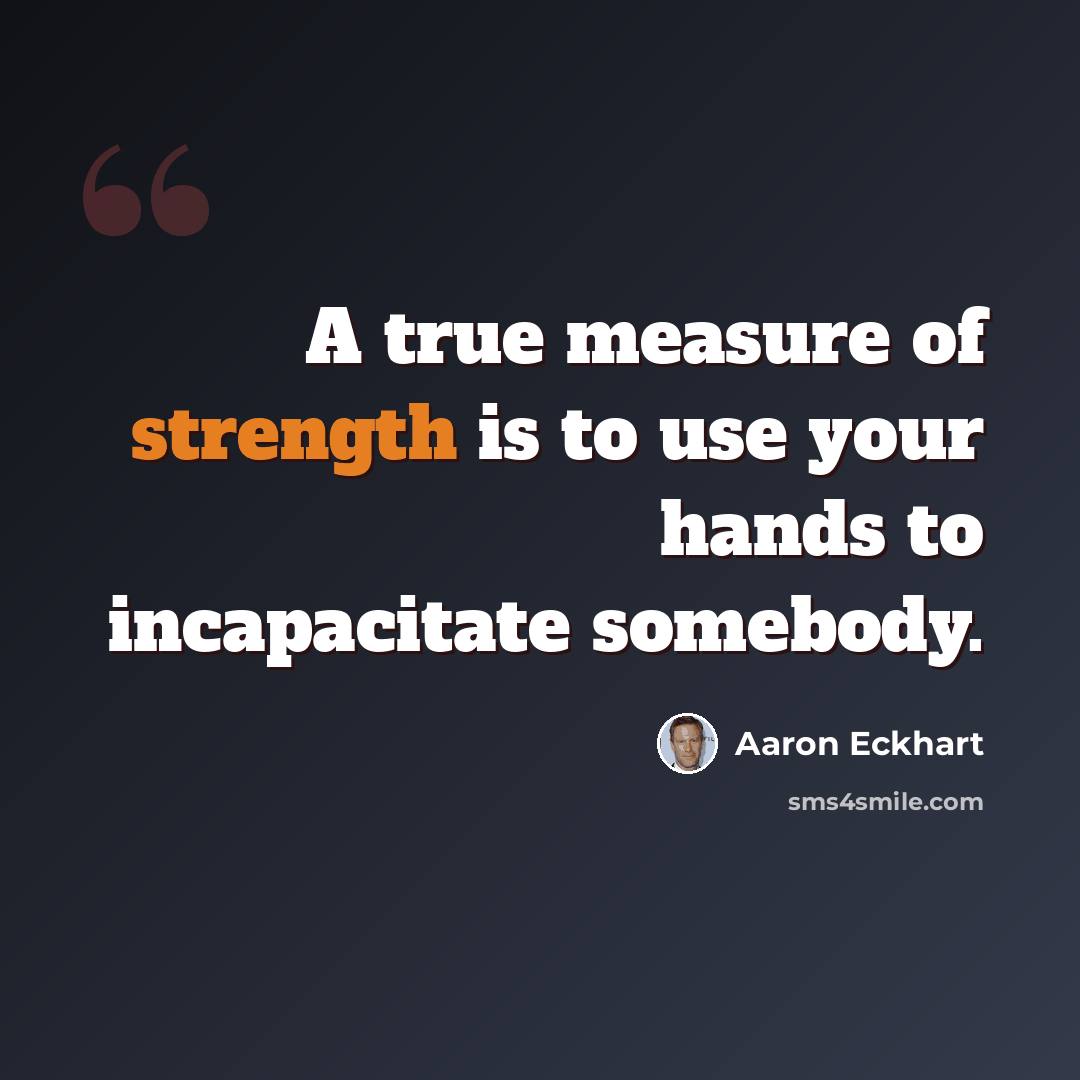 “A true measure of strength is to use your hands to incapacitate somebody.” quote by Aaron Eckhart