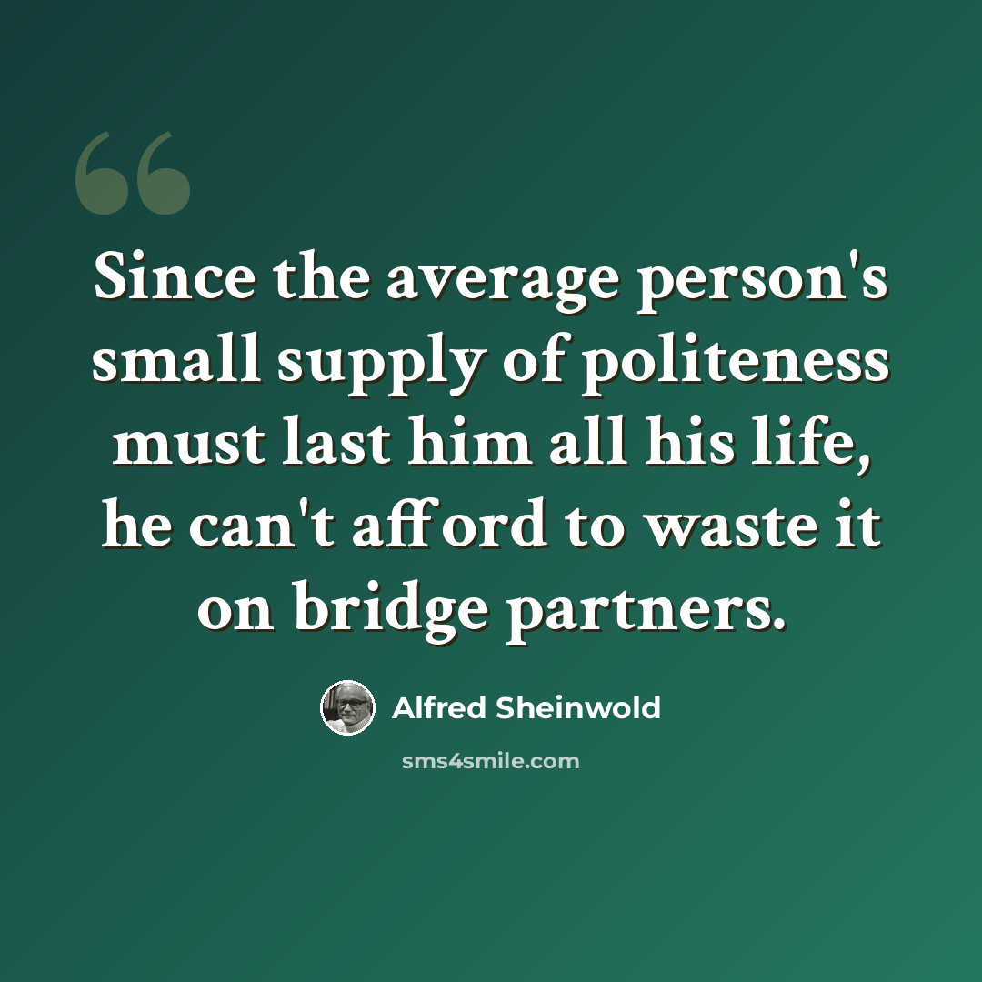 “Since the average person's small supply of politeness must last him all his life, he can't afford to waste it on bridge partners.” quote by Alfred Sheinwold