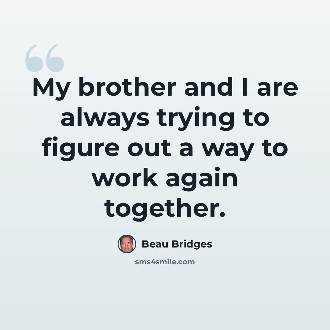 “My brother and I are always trying to figure out a way to work again together.” quote by Beau Bridges
