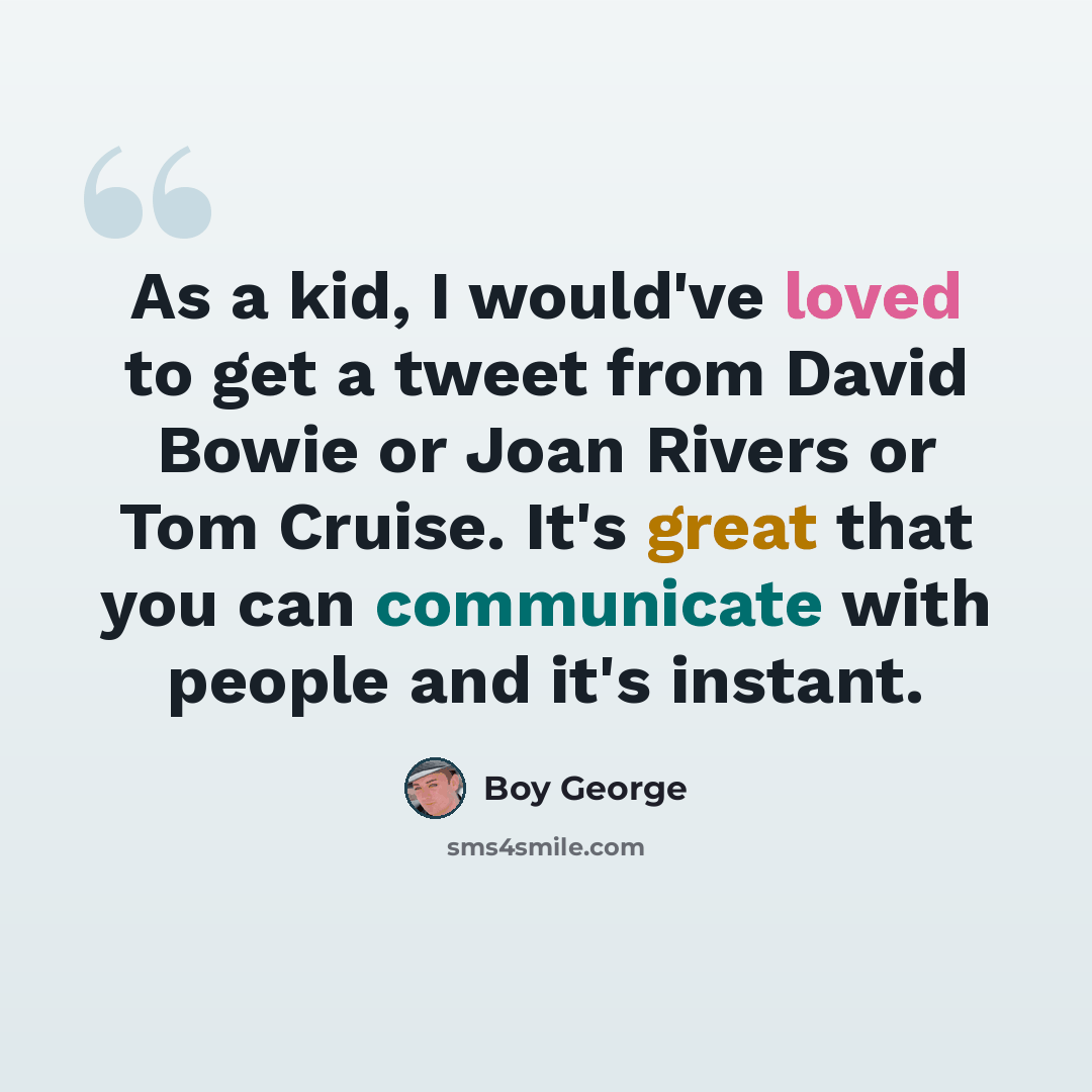 “As a kid, I would've loved to get a tweet from David Bowie or Joan Rivers or Tom Cruise. It's great that you can communicate with people and it's instant.” quote by Boy George
