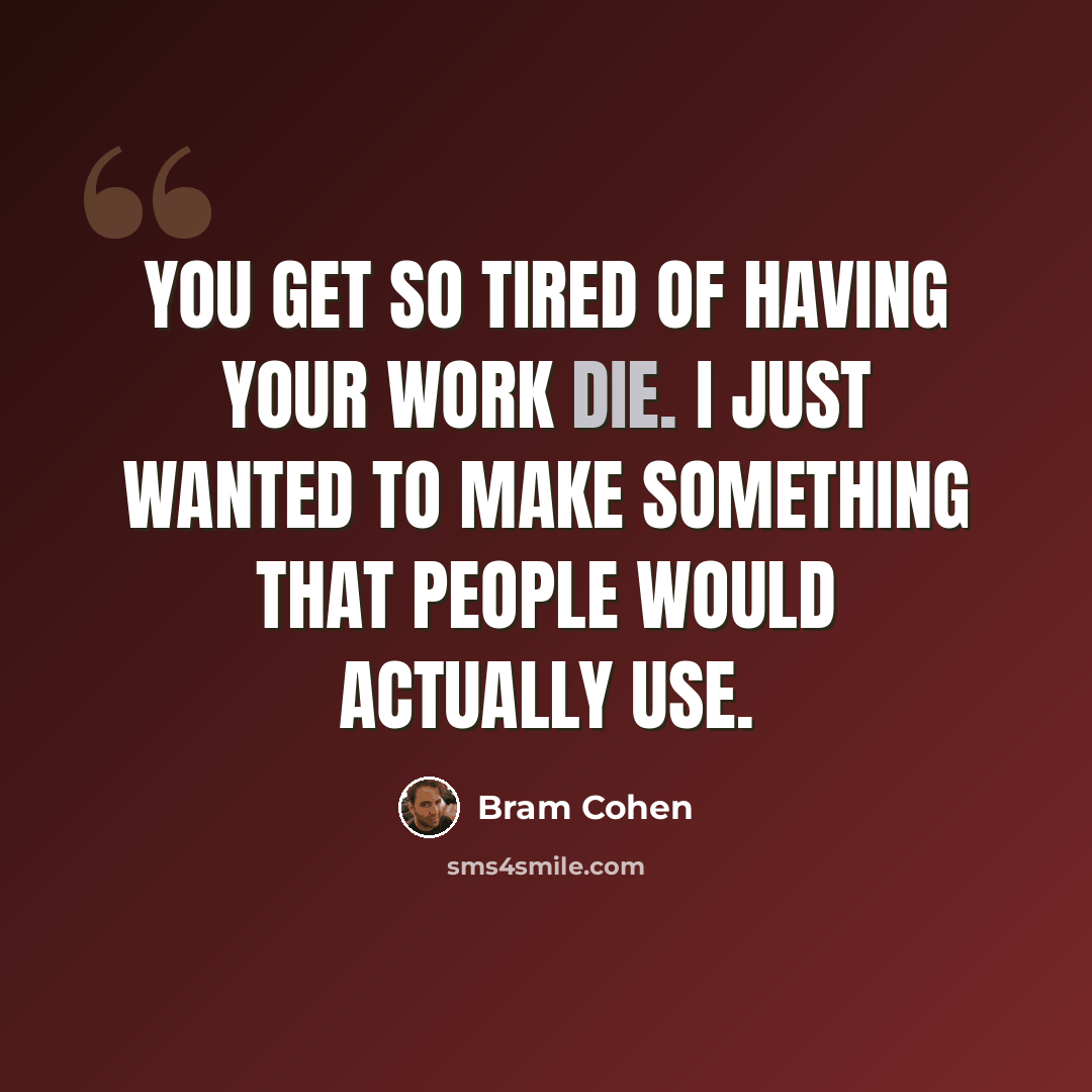 “You get so tired of having your work die. I just wanted to make something that people would actually use.” quote by Bram Cohen