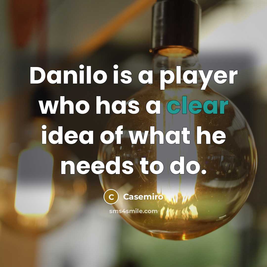 “Danilo is a player who has a clear idea of what he needs to do.” quote by Casemiro