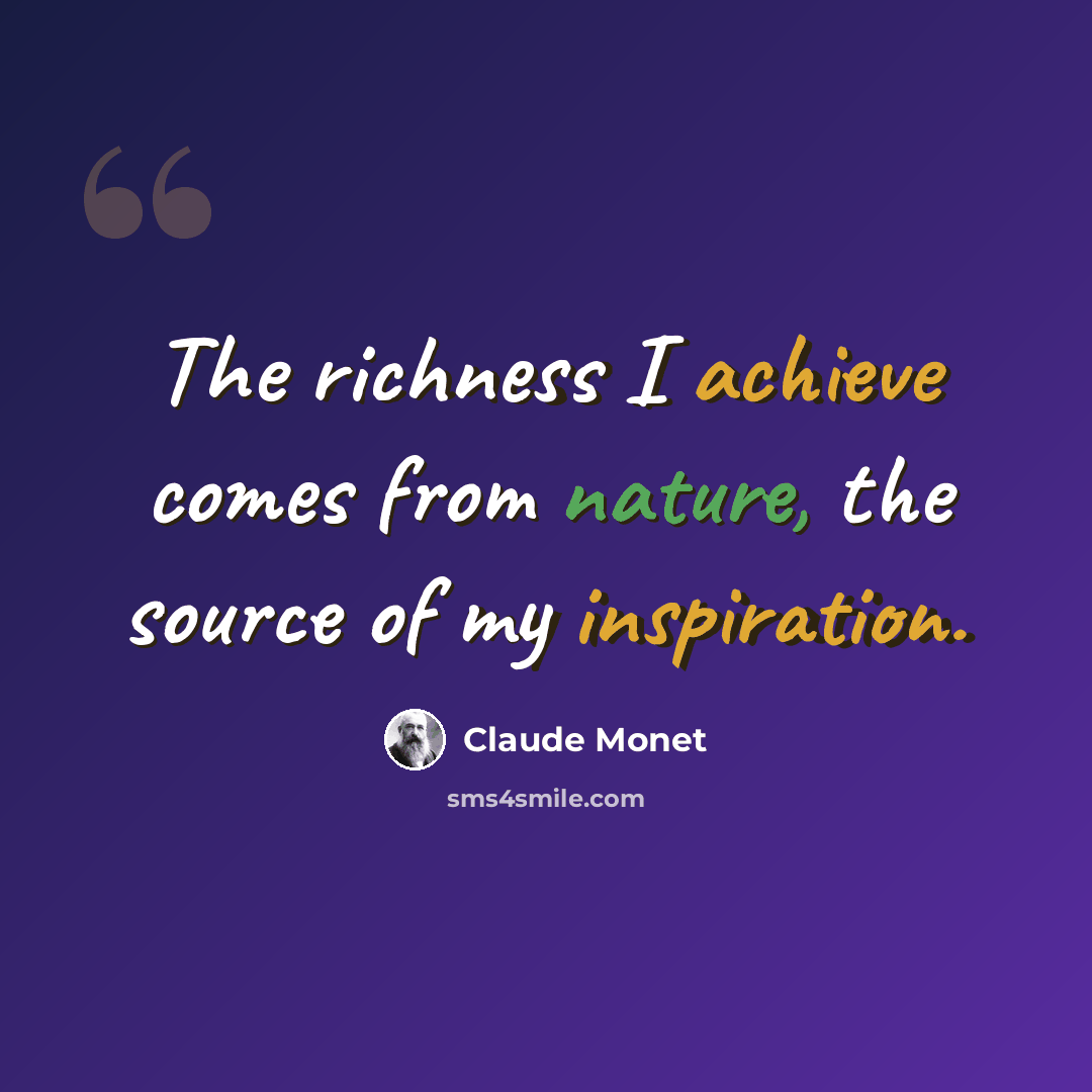 “The richness I achieve comes from nature, the source of my inspiration.” quote by Claude Monet