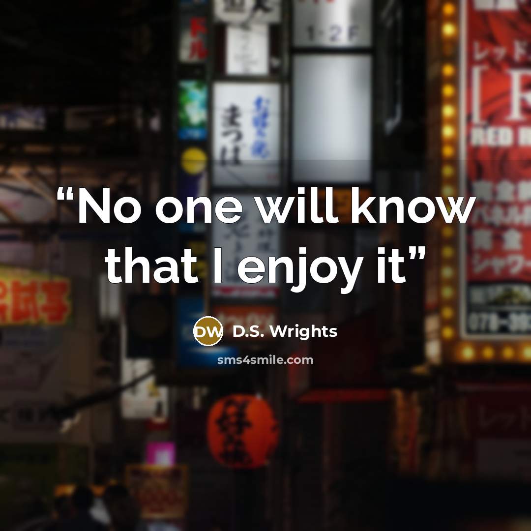 “No one will know that I enjoy it” quote by D.S. Wrights